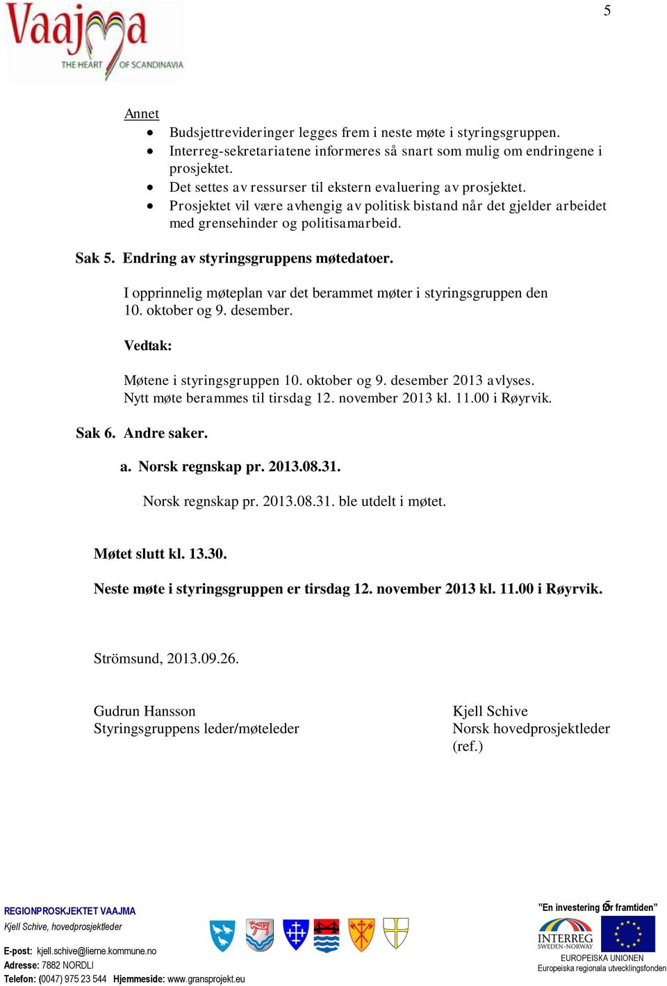 Endring av styringsgruppens møtedatoer. I opprinnelig møteplan var det berammet møter i styringsgruppen den 10. oktober og 9. desember. Møtene i styringsgruppen 10. oktober og 9. desember 2013 avlyses.