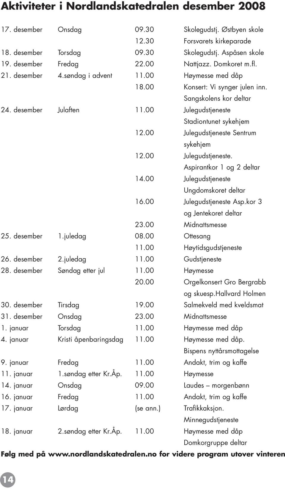 00 Julegudstjeneste Stadiontunet sykehjem 12.00 Julegudstjeneste Sentrum sykehjem 12.00 Julegudstjeneste. Aspirantkor 1 og 2 deltar 14.00 Julegudstjeneste Ungdomskoret deltar 16.