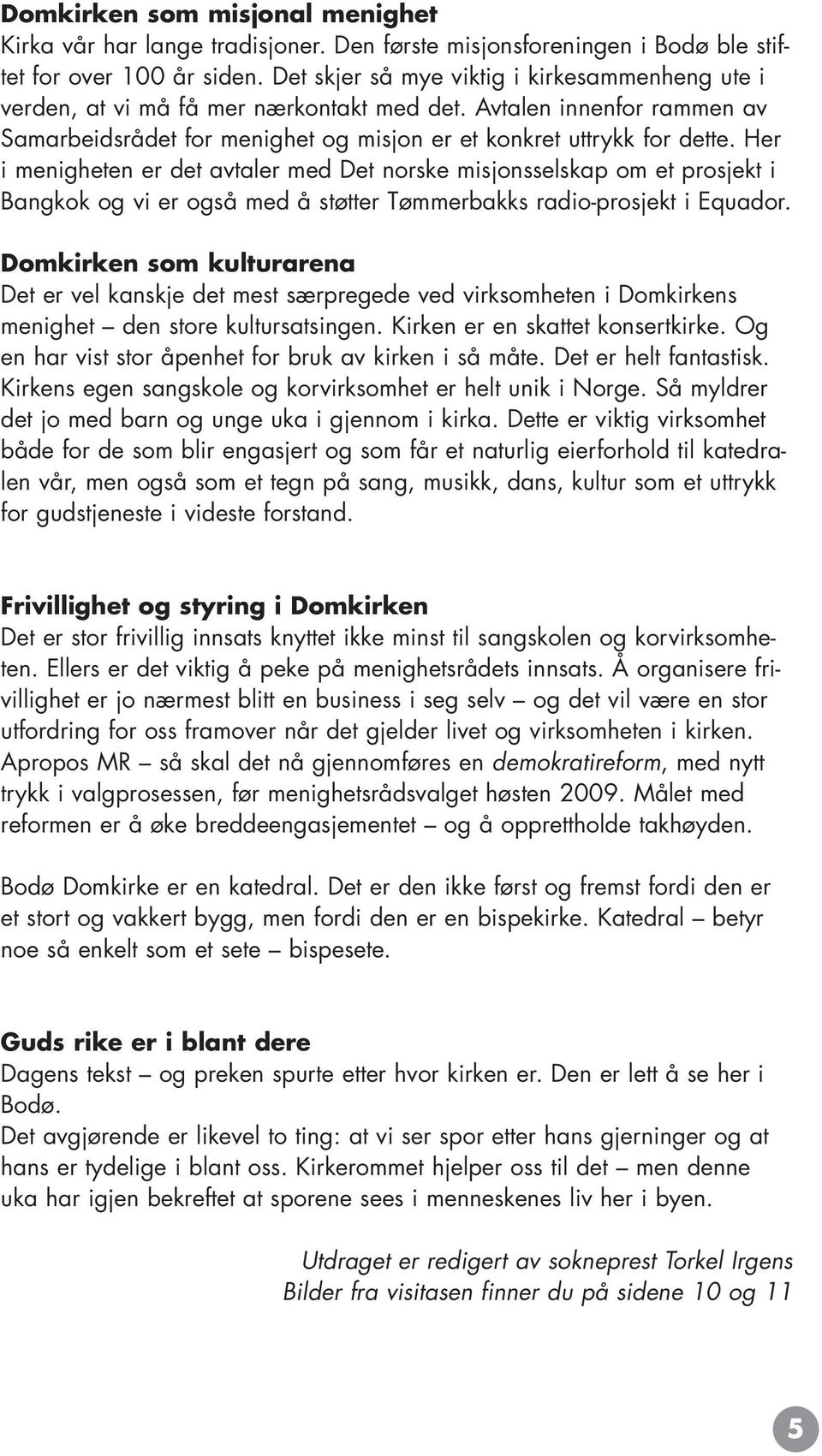 Her i menigheten er det avtaler med Det norske misjonsselskap om et prosjekt i Bangkok og vi er også med å støtter Tømmerbakks radio-prosjekt i Equador.