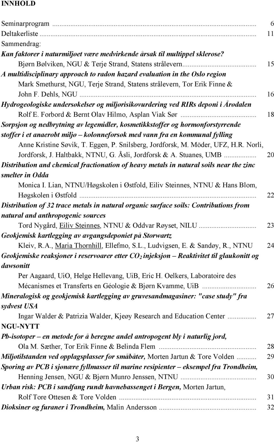 .. 16 Hydrogeologiske undersøkelser og miljørisikovurdering ved RIRs deponi i Årødalen Rolf E. Forbord & Bernt Olav Hilmo, Asplan Viak Sør.