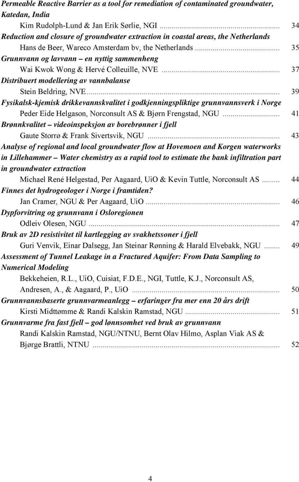 .. 35 Grunnvann og lavvann en nyttig sammenheng Wai Kwok Wong & Hervé Colleuille, NVE... 37 Distribuert modellering av vannbalanse Stein Beldring, NVE.