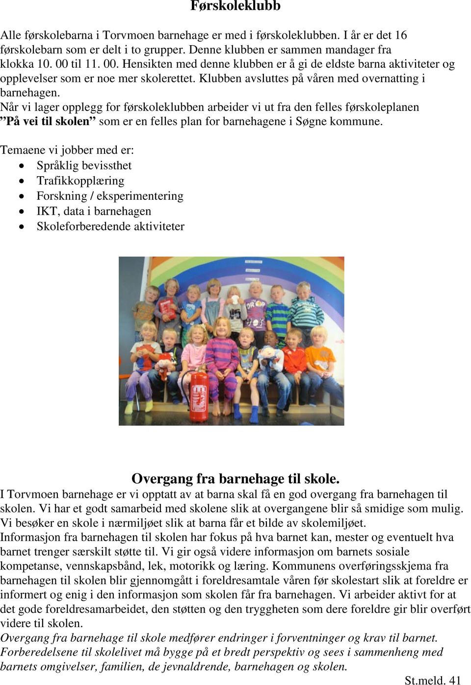 Når vi lager opplegg for førskoleklubben arbeider vi ut fra den felles førskoleplanen På vei til skolen som er en felles plan for barnehagene i Søgne kommune.