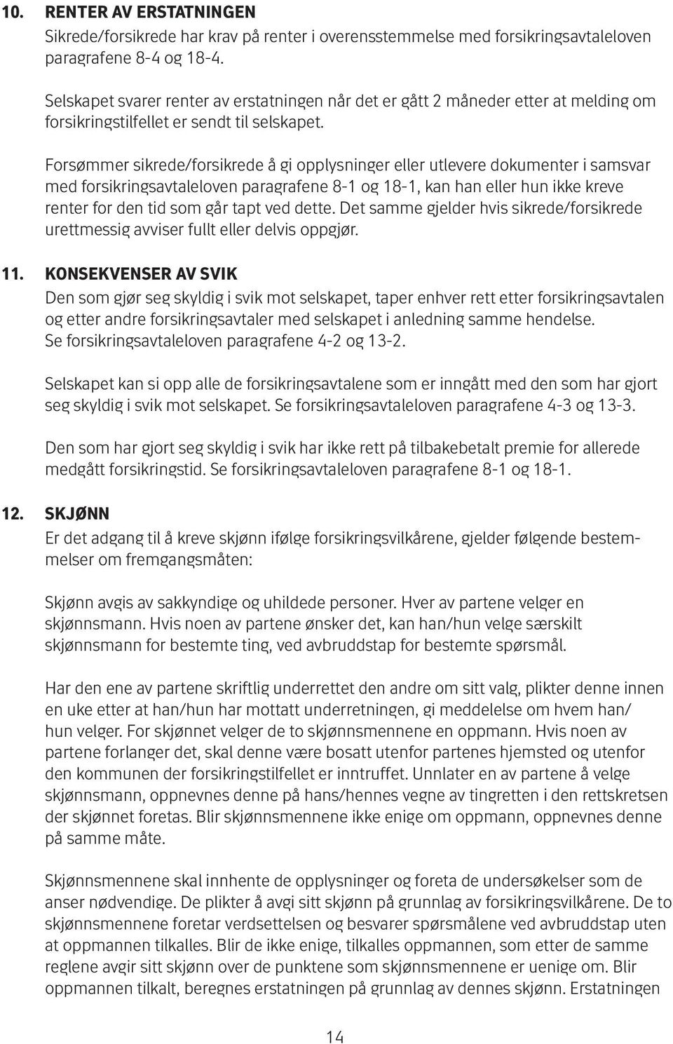 Forsømmer sikrede/for sik rede å gi opplysninger eller utlevere dokumenter i samsvar med for sik rings avtaleloven paragrafene 8-1 og 18-1, kan han eller hun ikke kreve renter for den tid som går