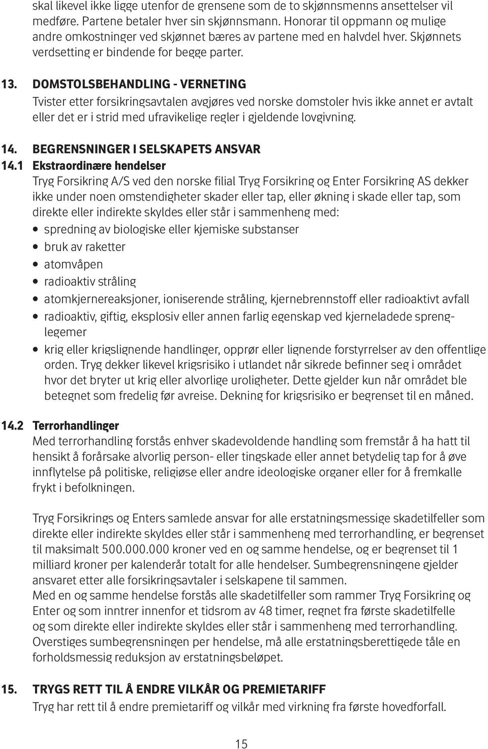 DOMSTOLSBEHANDLING - VERNETING Tvister etter for sik rings avtalen avgjøres ved norske domstoler hvis ikke annet er avtalt eller det er i strid med ufravikelige regler i gjeldende lovgivning. 14.