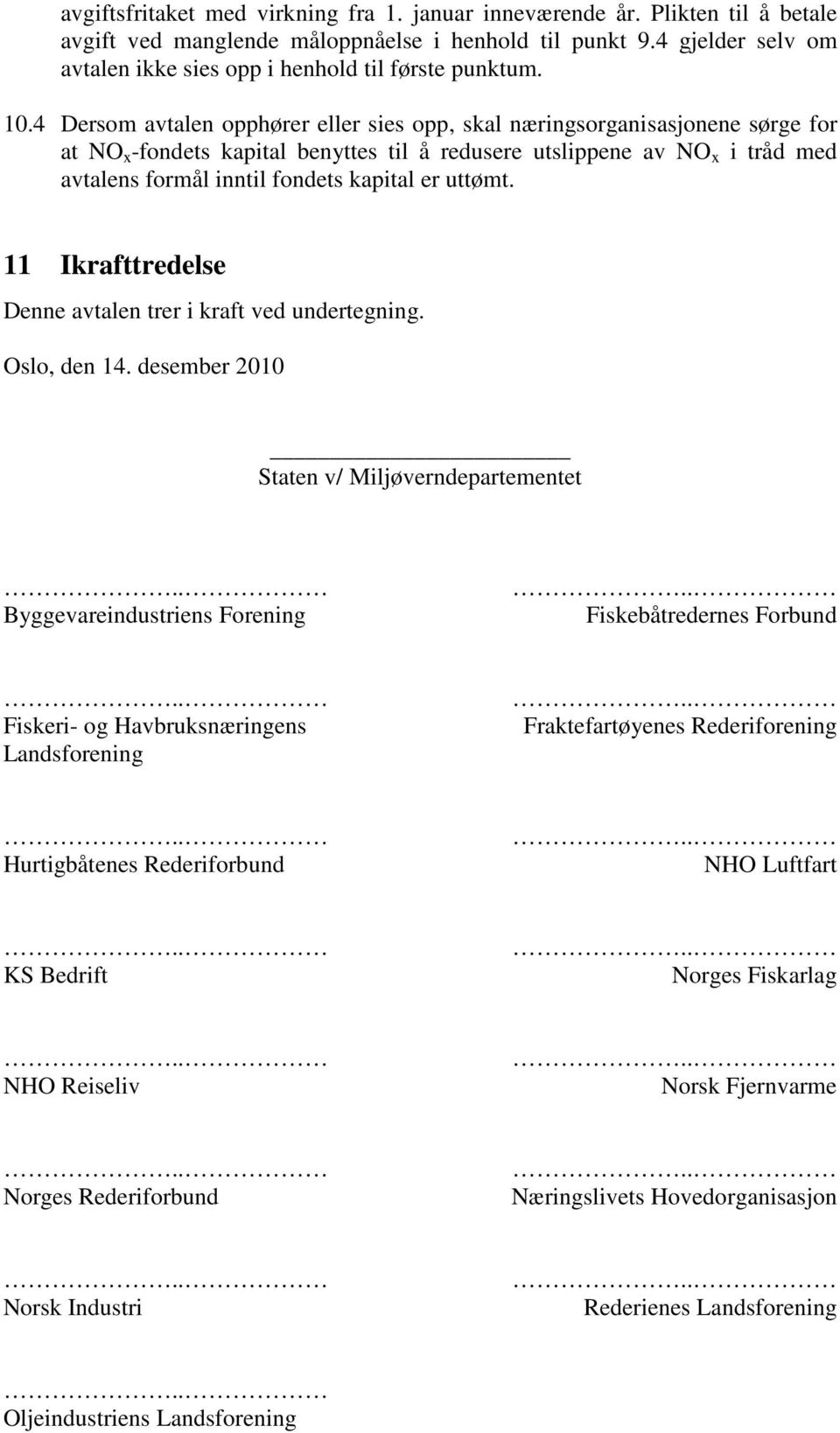 4 Dersom avtalen opphører eller sies opp, skal næringsorganisasjonene sørge for at NO x -fondets kapital benyttes til å redusere utslippene av NO x i tråd med avtalens formål inntil fondets kapital