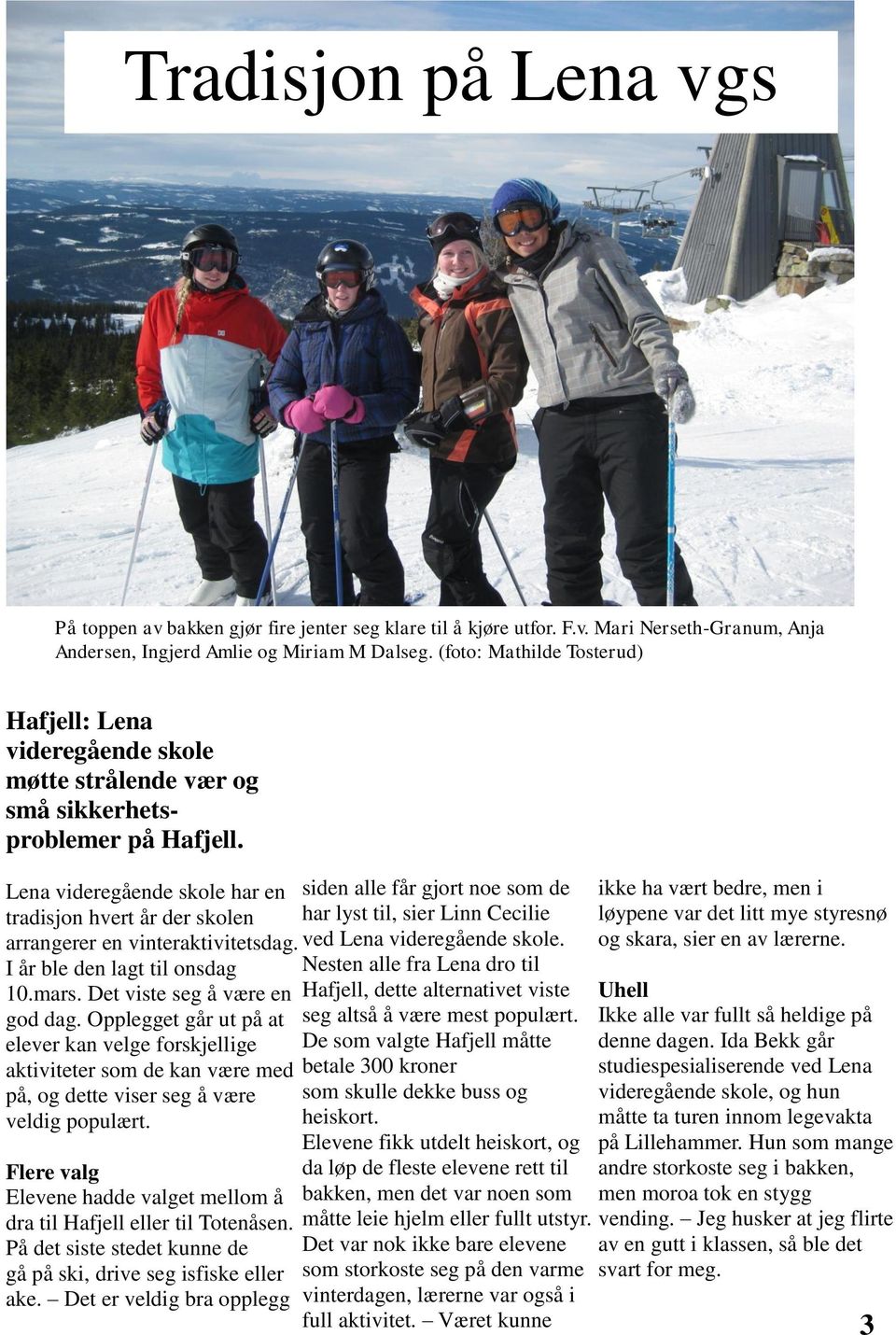 Lena videregående skole har en tradisjon hvert år der skolen arrangerer en vinteraktivitetsdag. I år ble den lagt til onsdag 10.mars. Det viste seg å være en god dag.