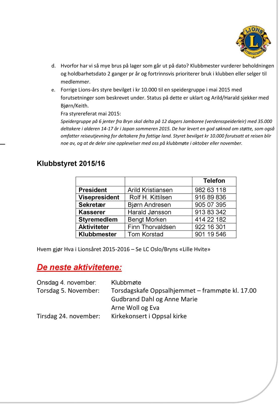 Status på dette er uklart og Arild/Harald sjekker med Bjørn/Keith. Fra styrereferat mai 2015: Speidergruppe på 6 jenter fra Bryn skal delta på 12 dagers Jamboree (verdensspeiderleir) med 35.