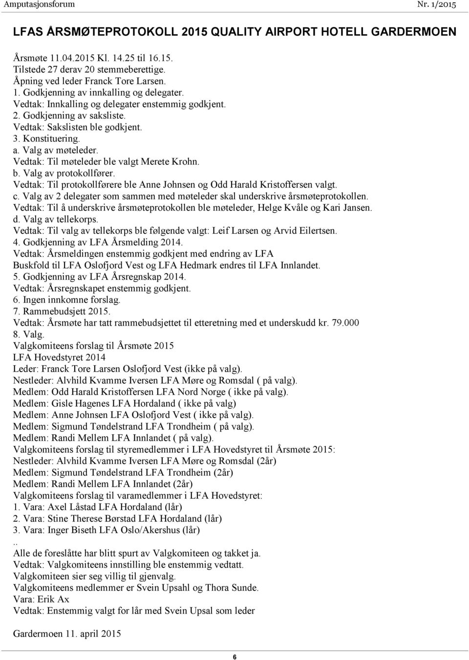 b. Valg av protokollfører. Vedtak: Til protokollførere ble Anne Johnsen og Odd Harald Kristoffersen valgt. c. Valg av 2 delegater som sammen med møteleder skal underskrive årsmøteprotokollen.