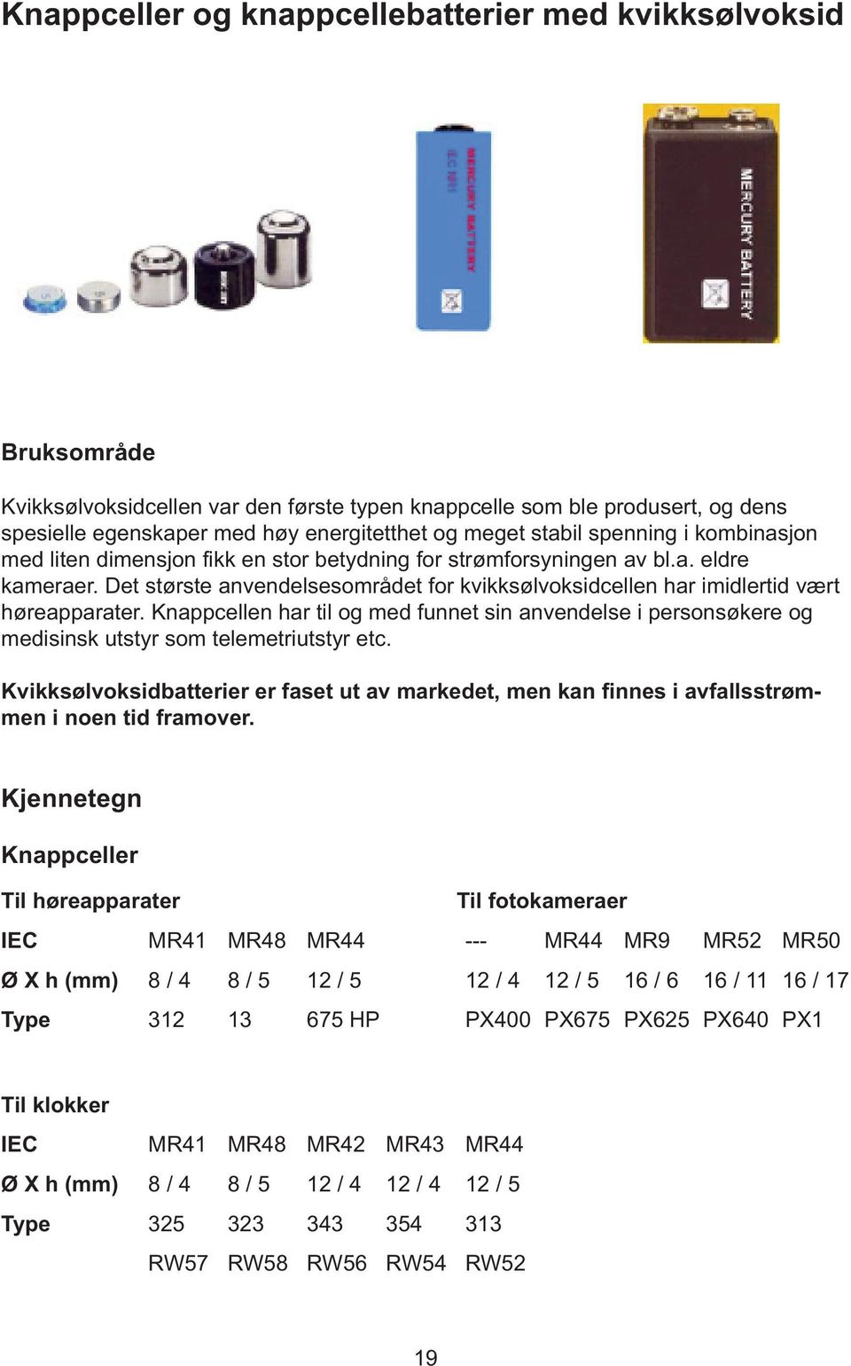 Det største anvendelsesområdet for kvikksølvoksidcellen har imidlertid vært høreapparater. Knappcellen har til og med funnet sin anvendelse i personsøkere og medisinsk utstyr som telemetriutstyr etc.