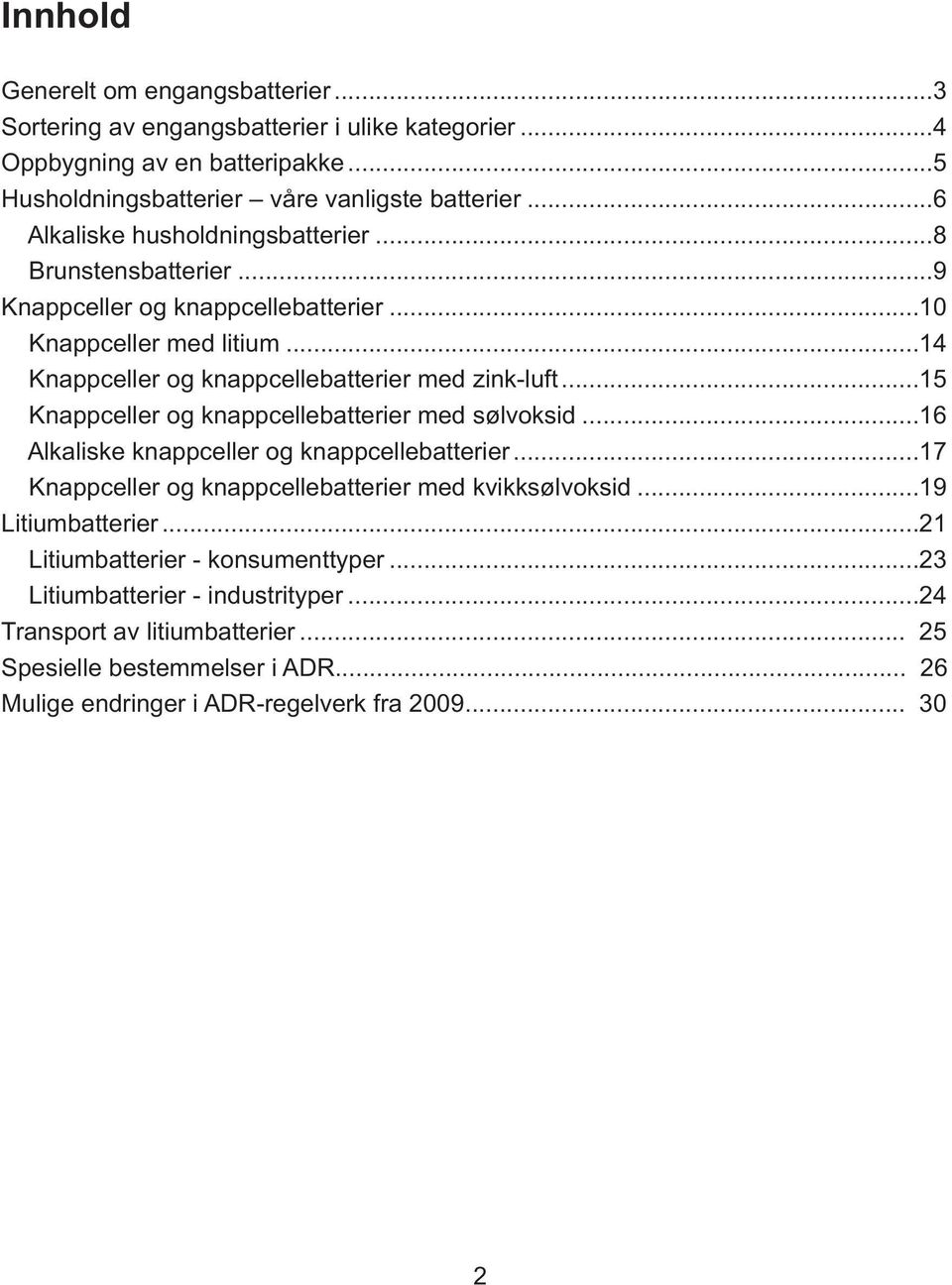 ..15 Knappceller og knappcellebatterier med sølvoksid...16 Alkaliske knappceller og knappcellebatterier...17 Knappceller og knappcellebatterier med kvikksølvoksid...19 Litiumbatterier.