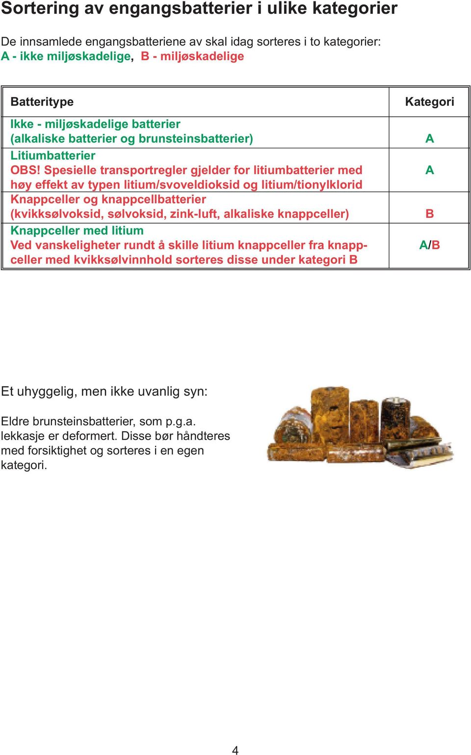 Spesielle transportregler gjelder for litiumbatterier med høy effekt av typen litium/svoveldioksid og litium/tionylklorid Knappceller og knappcellbatterier (kvikksølvoksid, sølvoksid, zink-luft,