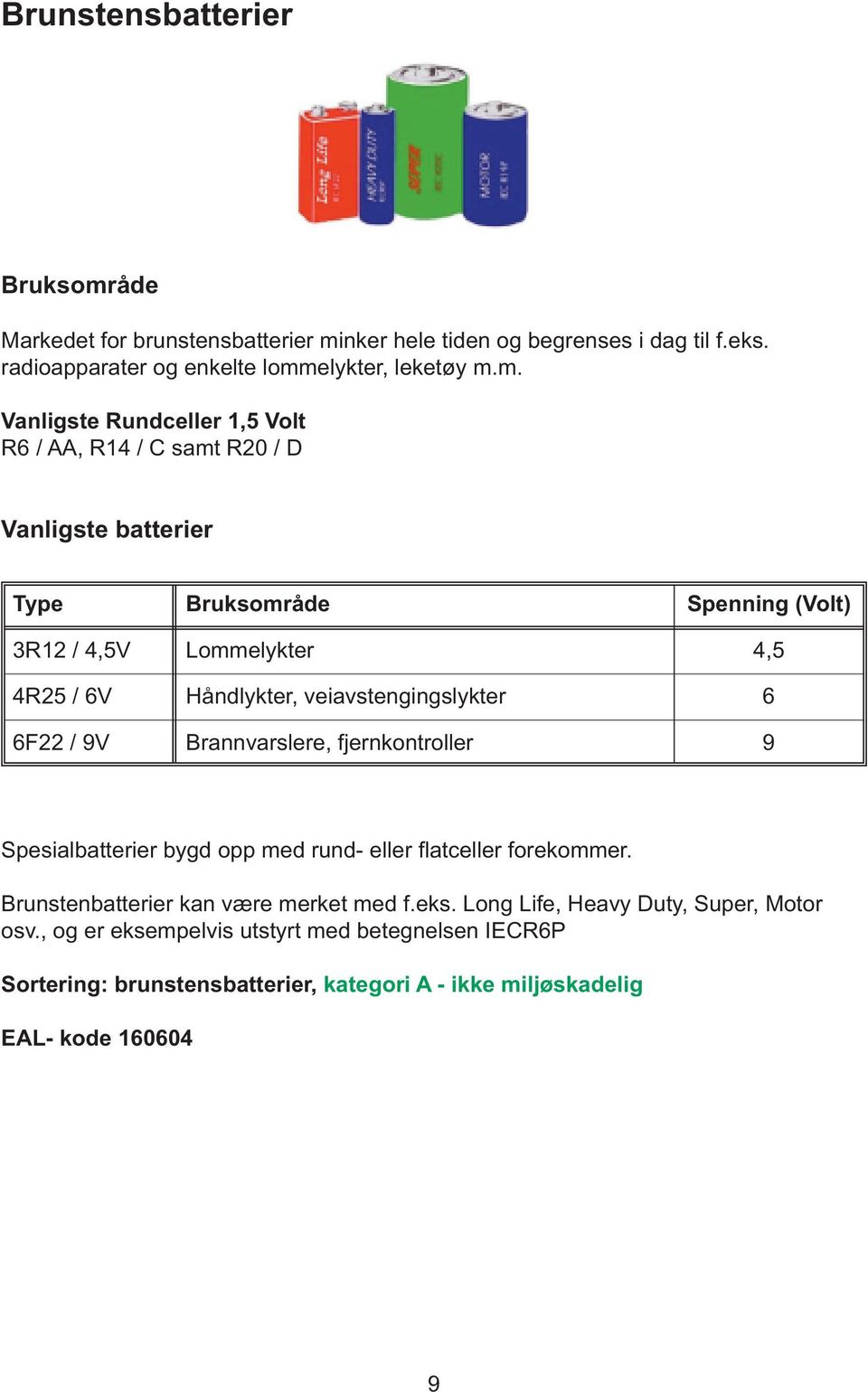 nker hele tiden og begrenses i dag til f.eks. radioapparater og enkelte lomm