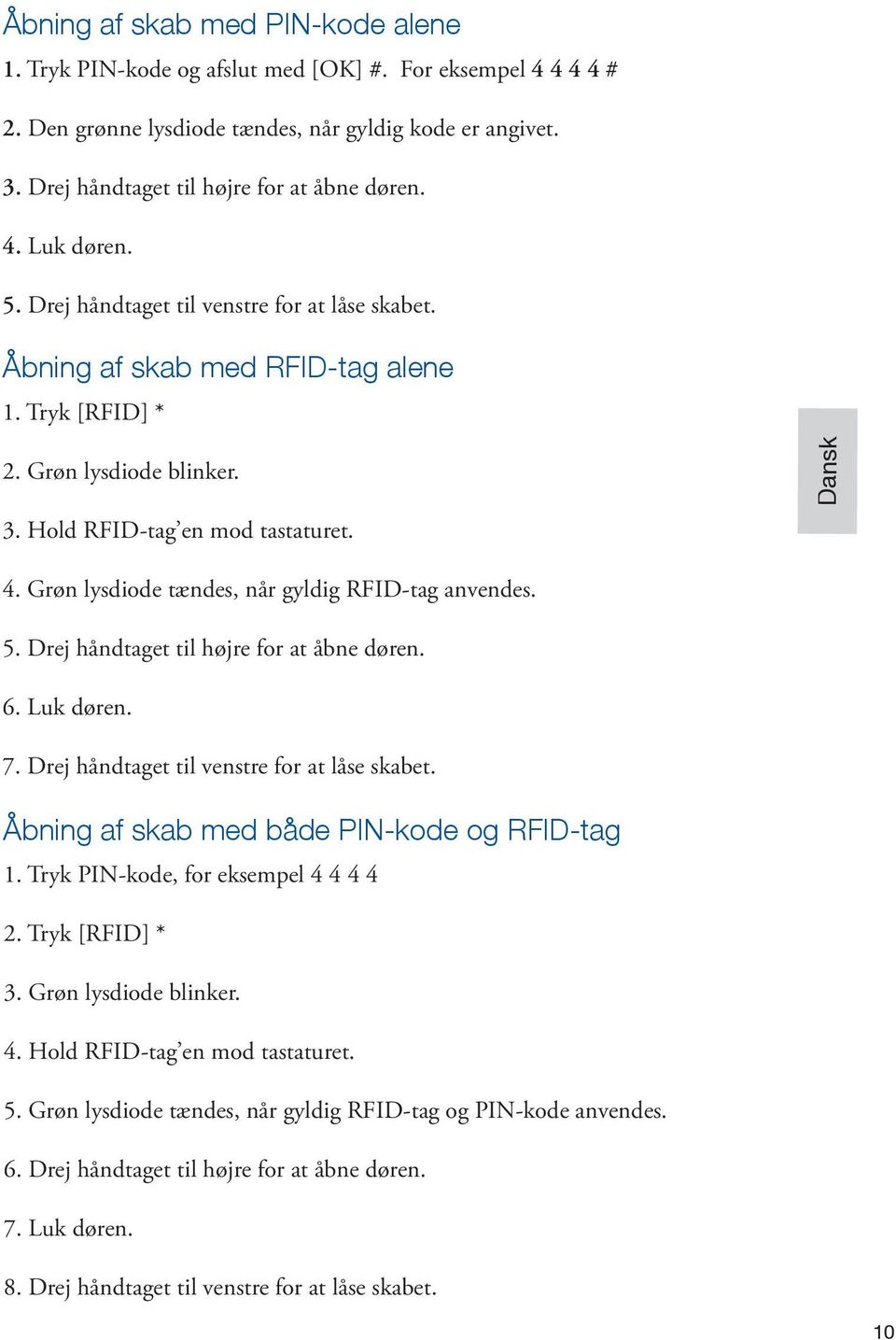 Hold RFID-tag en mod tastaturet. 4. Grøn lysdiode tændes, når gyldig RFID-tag anvendes. 5. Drej håndtaget til højre for at åbne døren. 6. Luk døren. 7. Drej håndtaget til venstre for at låse skabet.