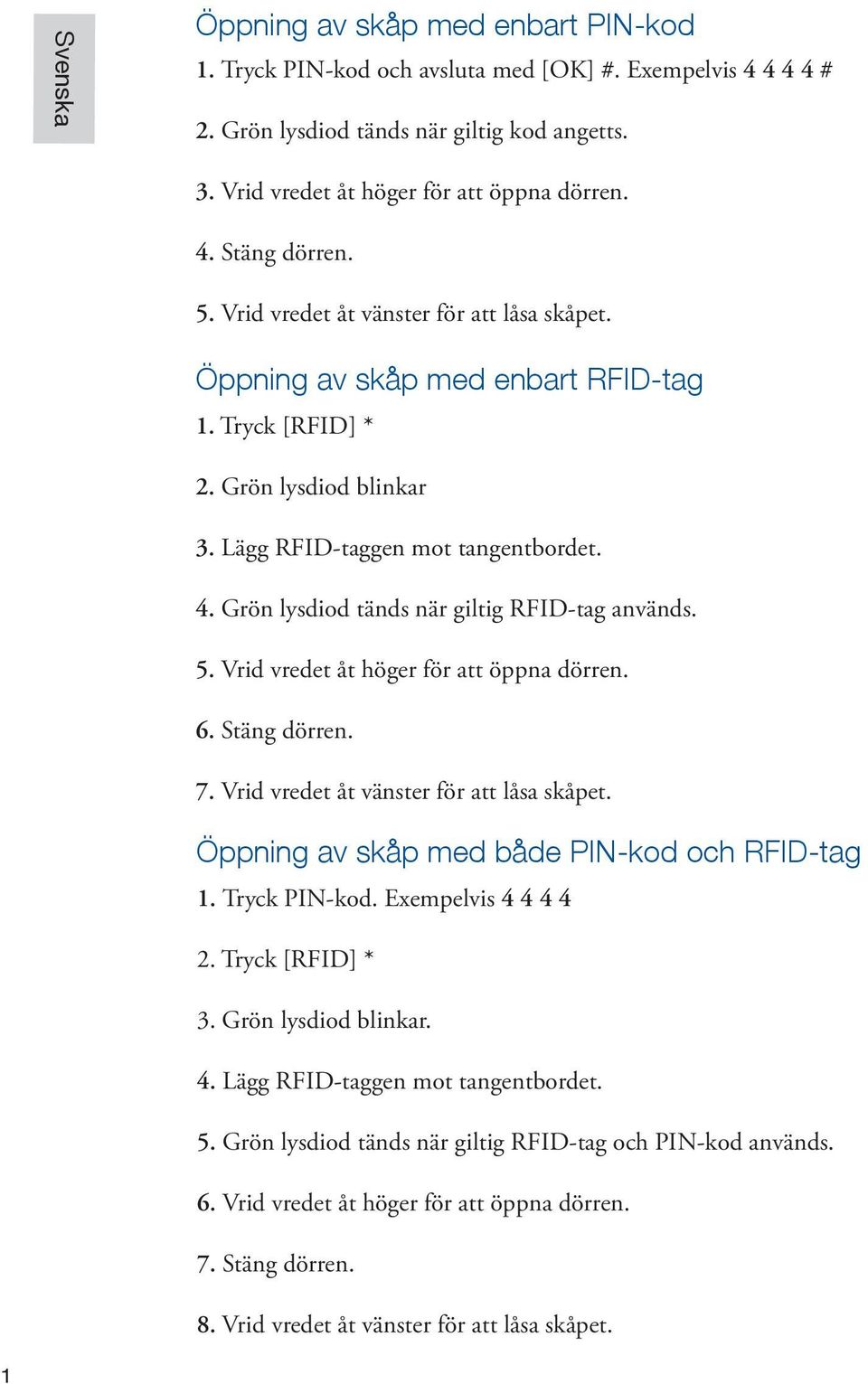 Grön lysdiod tänds när giltig RFID-tag används. 5. Vrid vredet åt höger för att öppna dörren. 6. Stäng dörren. 7. Vrid vredet åt vänster för att låsa skåpet.