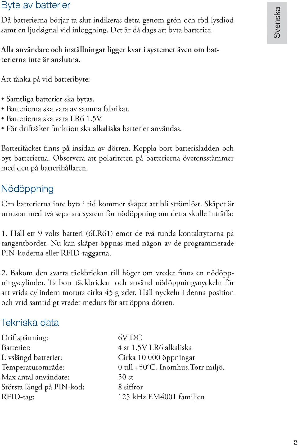 Batterierna ska vara av samma fabrikat. Batterierna ska vara LR6 1.5V. För driftsäker funktion ska alkaliska batterier användas. Batterifacket finns på insidan av dörren.