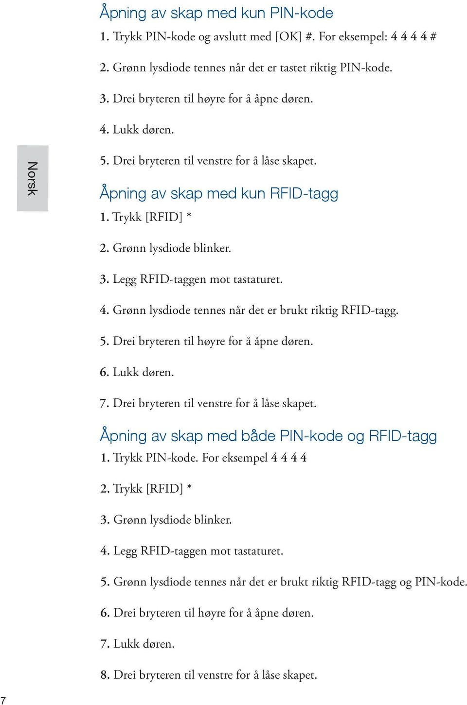 Legg RFID-taggen mot tastaturet. 4. Grønn lysdiode tennes når det er brukt riktig RFID-tagg. 5. Drei bryteren til høyre for å åpne døren. 6. Lukk døren. 7. Drei bryteren til venstre for å låse skapet.