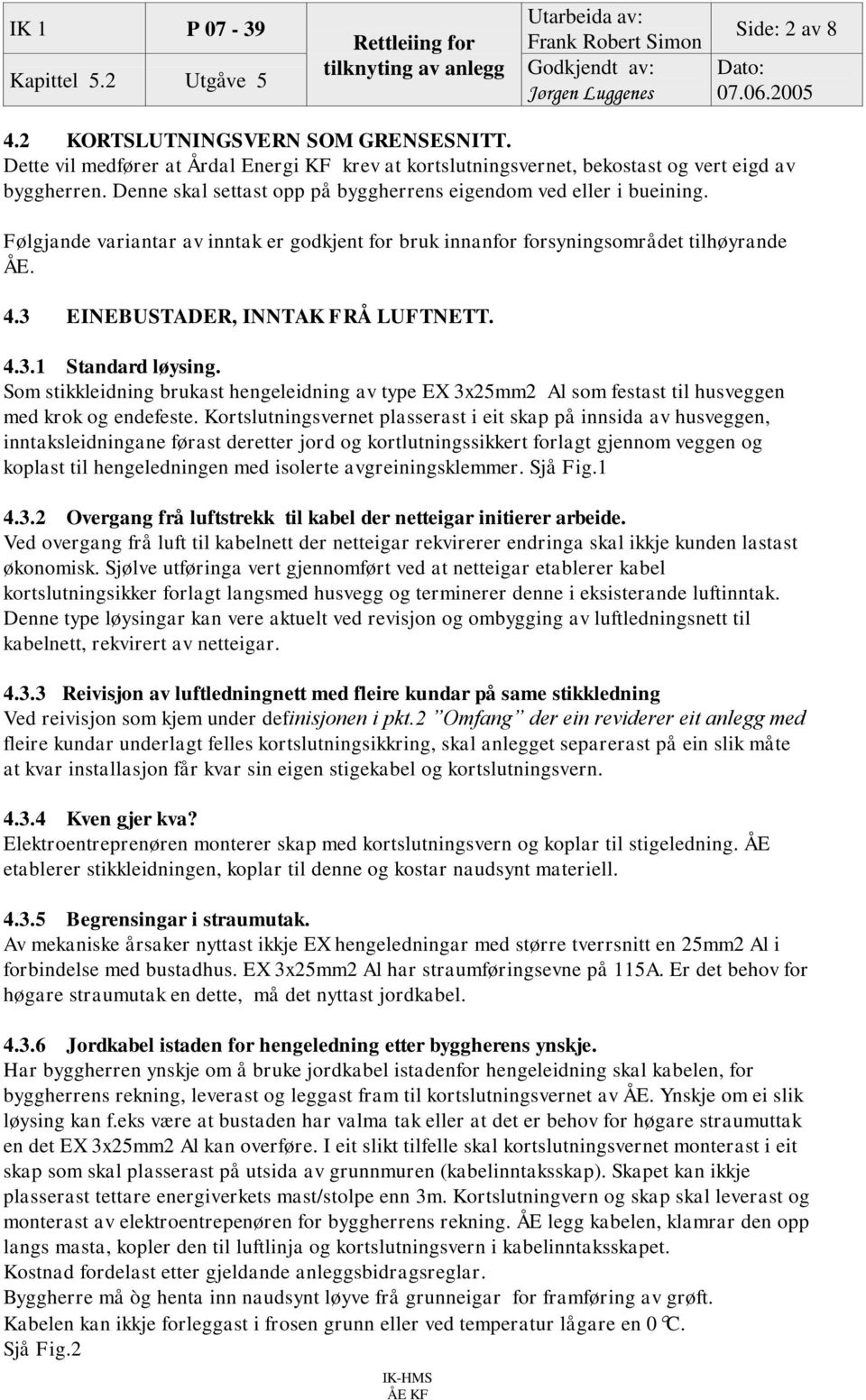 3 EINEBUSTADER, INNTAK FRÅ LUFTNETT. 4.3.1 Standard løysing. Som stikkleidning brukast hengeleidning av type EX 3x25mm2 Al som festast til husveggen med krok og endefeste.