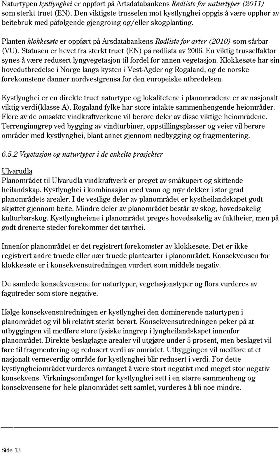 Planten klokkesøte er oppført på Arsdatabankens Rødliste for arter (2010) som sårbar (VU). Statusen er hevet fra sterkt truet (EN) på rødlista av 2006.