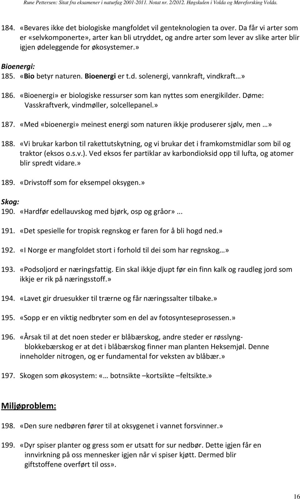 «Bioenergi» er biologiske ressurser som kan nyttes som energikilder. Døme: Vasskraftverk, vindmøller, solcellepanel.» 187. «Med «bioenergi» meinest energi som naturen ikkje produserer sjølv, men» 188.