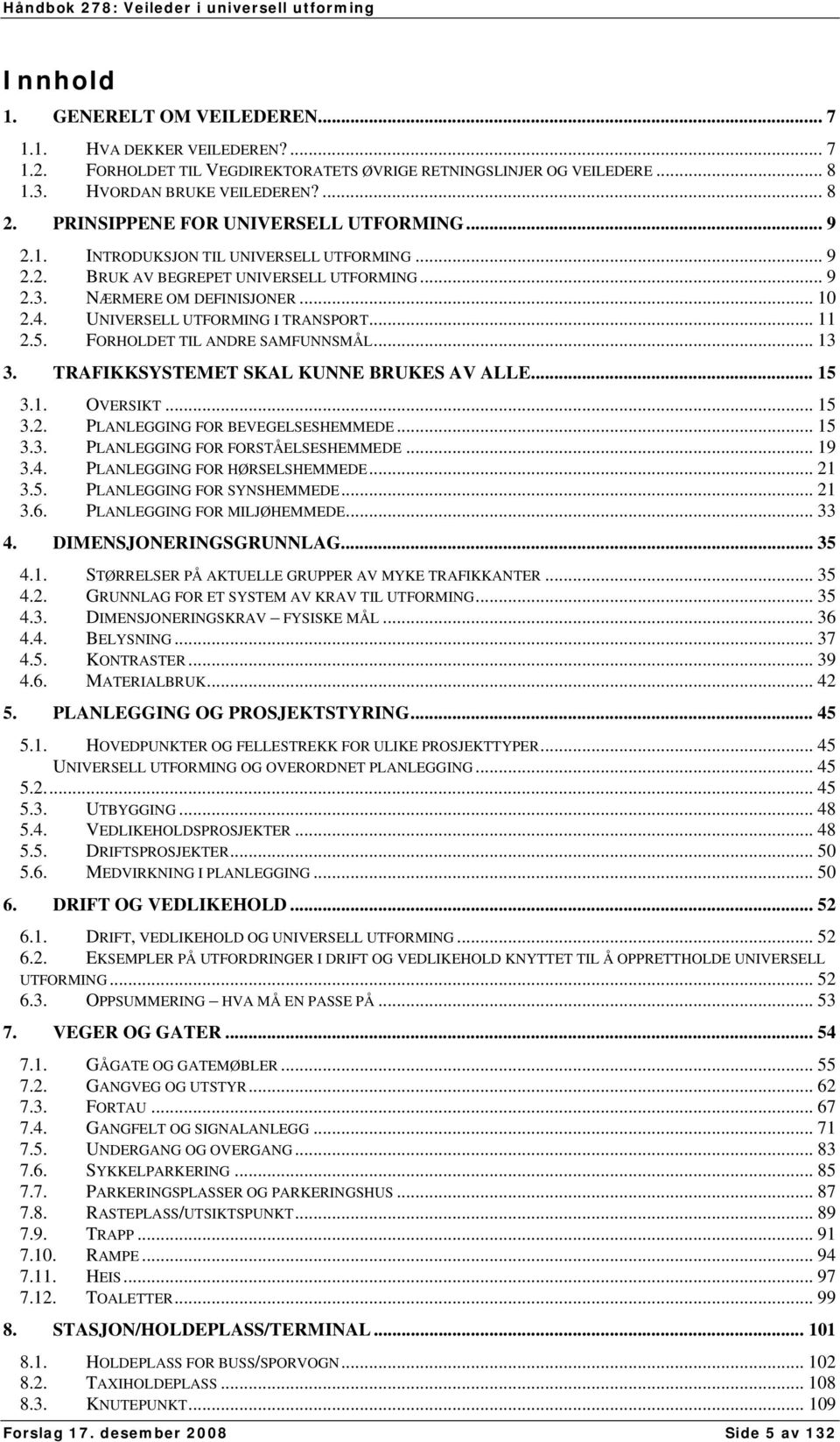 UNIVERSELL UTFORMING I TRANSPORT... 11 2.5. FORHOLDET TIL ANDRE SAMFUNNSMÅL... 13 3. TRAFIKKSYSTEMET SKAL KUNNE BRUKES AV ALLE... 15 3.1. OVERSIKT... 15 3.2. PLANLEGGING FOR BEVEGELSESHEMMEDE... 15 3.3. PLANLEGGING FOR FORSTÅELSESHEMMEDE.