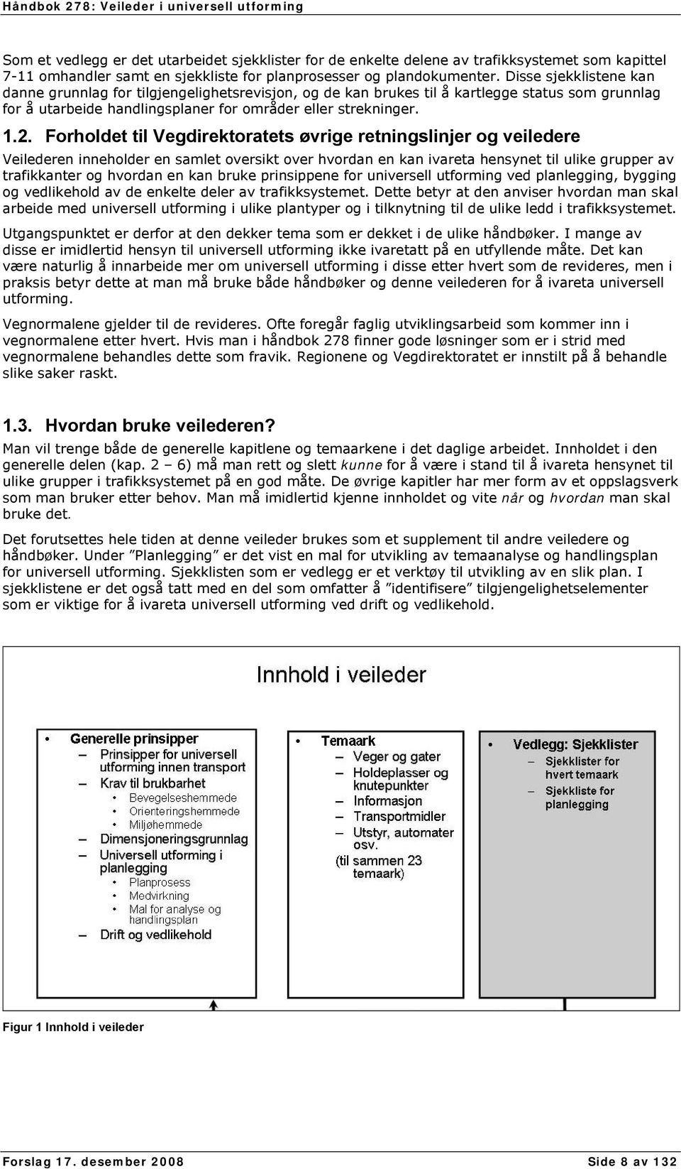 Forholdet til Vegdirektoratets øvrige retningslinjer og veiledere Veilederen inneholder en samlet oversikt over hvordan en kan ivareta hensynet til ulike grupper av trafikkanter og hvordan en kan