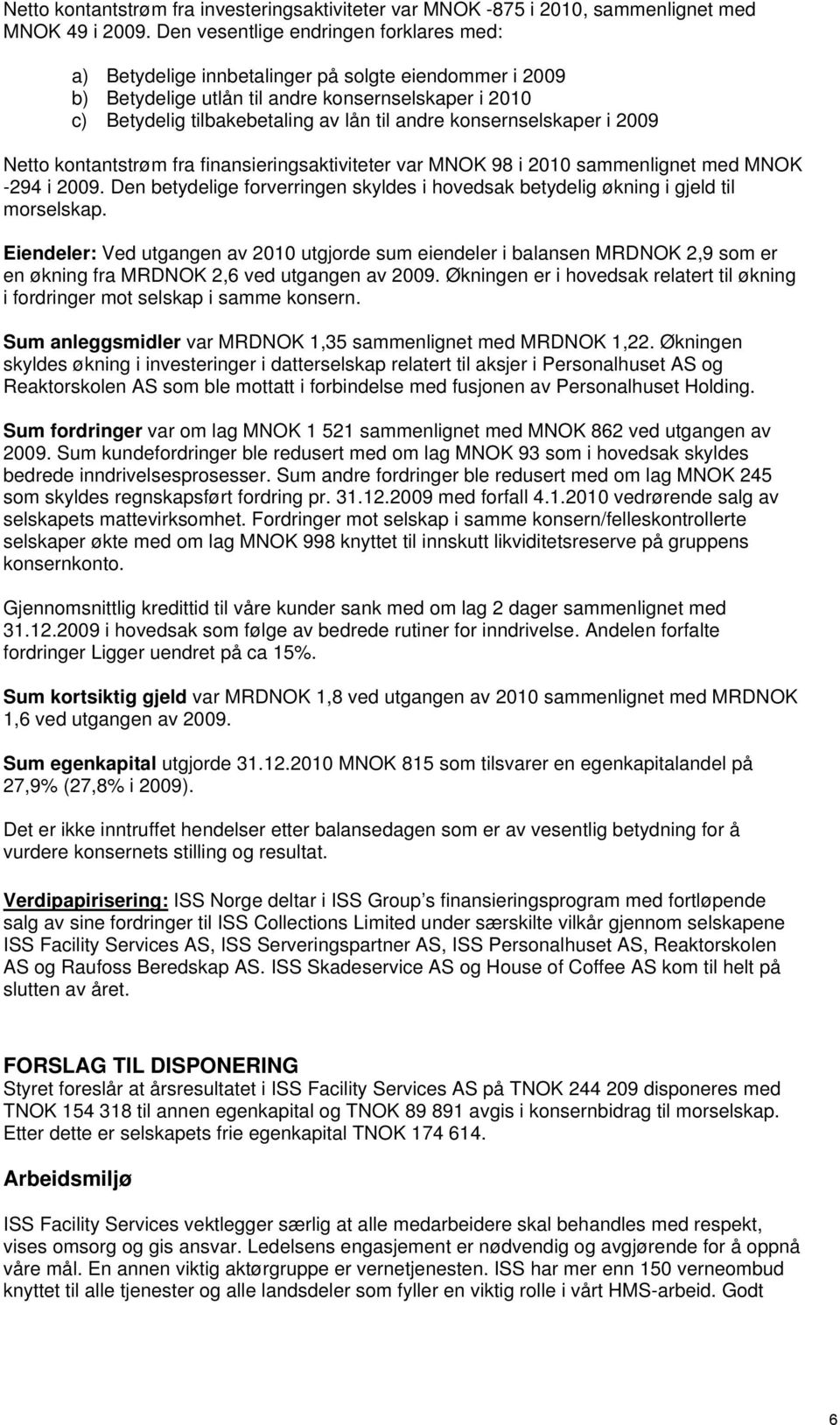 konsernselskaper i 2009 Netto kontantstrøm fra finansieringsaktiviteter var MNOK 98 i 2010 sammenlignet med MNOK -294 i 2009.