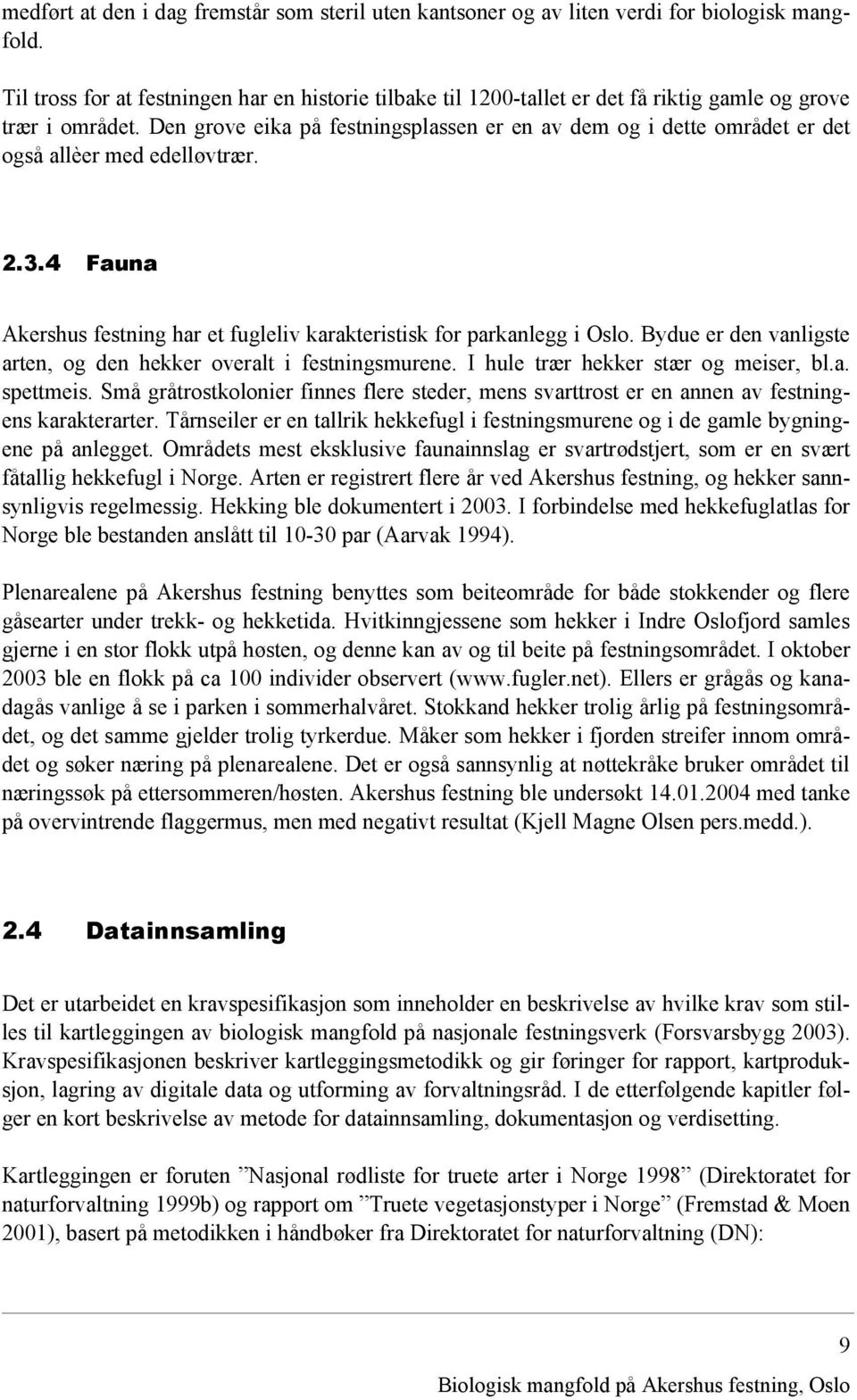 Den grove eika på festningsplassen er en av dem og i dette området er det også allèer med edelløvtrær. 2.3.4 Fauna Akershus festning har et fugleliv karakteristisk for parkanlegg i Oslo.