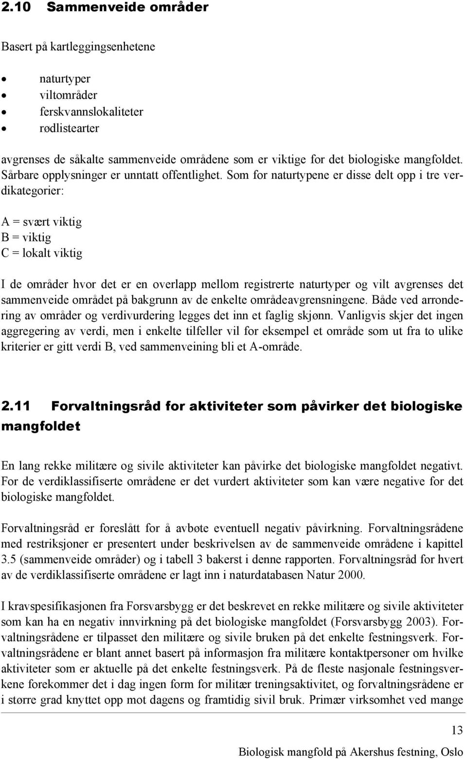 Som for naturtypene er disse delt opp i tre verdikategorier: A = svært viktig B = viktig C = lokalt viktig I de områder hvor det er en overlapp mellom registrerte naturtyper og vilt avgrenses det