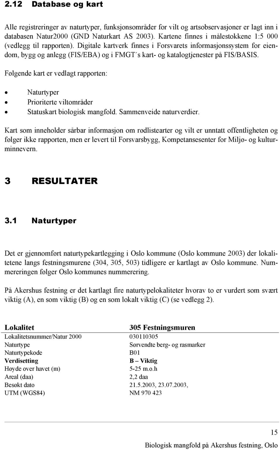 Digitale kartverk finnes i Forsvarets informasjonssystem for eiendom, bygg og anlegg (FIS/EBA) og i FMGT s kart- og katalogtjenester på FIS/BASIS.