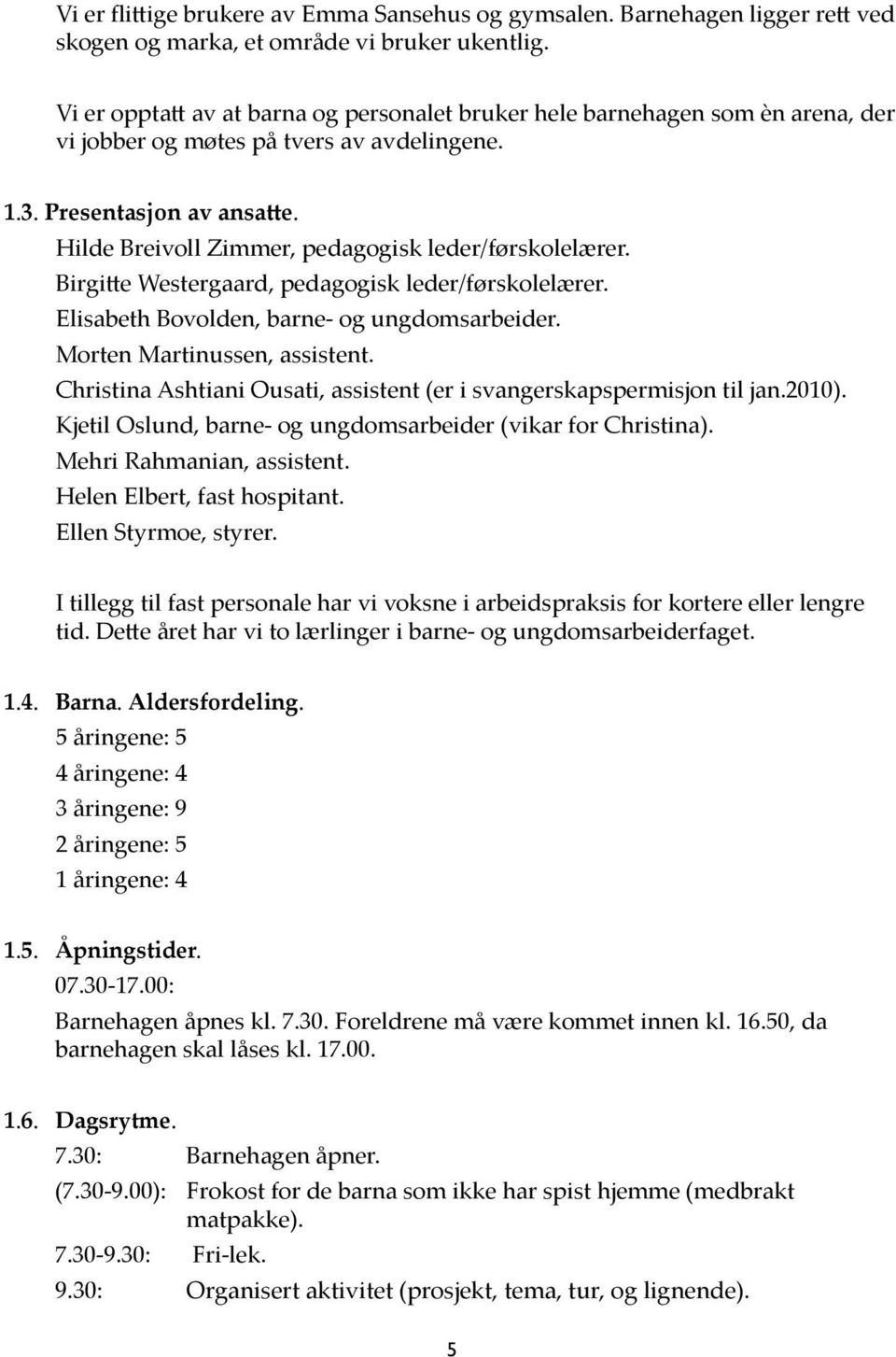 Hilde Breivoll Zimmer, pedagogisk leder/førskolelærer. Birgitte Westergaard, pedagogisk leder/førskolelærer. Elisabeth Bovolden, barne- og ungdomsarbeider. Morten Martinussen, assistent.