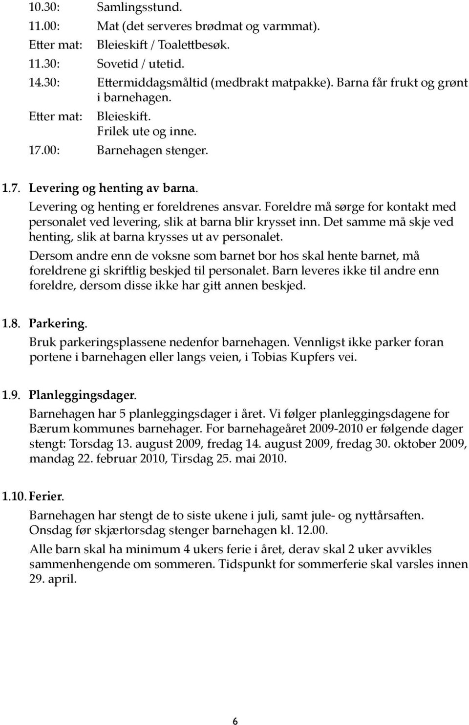 Foreldre må sørge for kontakt med personalet ved levering, slik at barna blir krysset inn. Det samme må skje ved henting, slik at barna krysses ut av personalet.