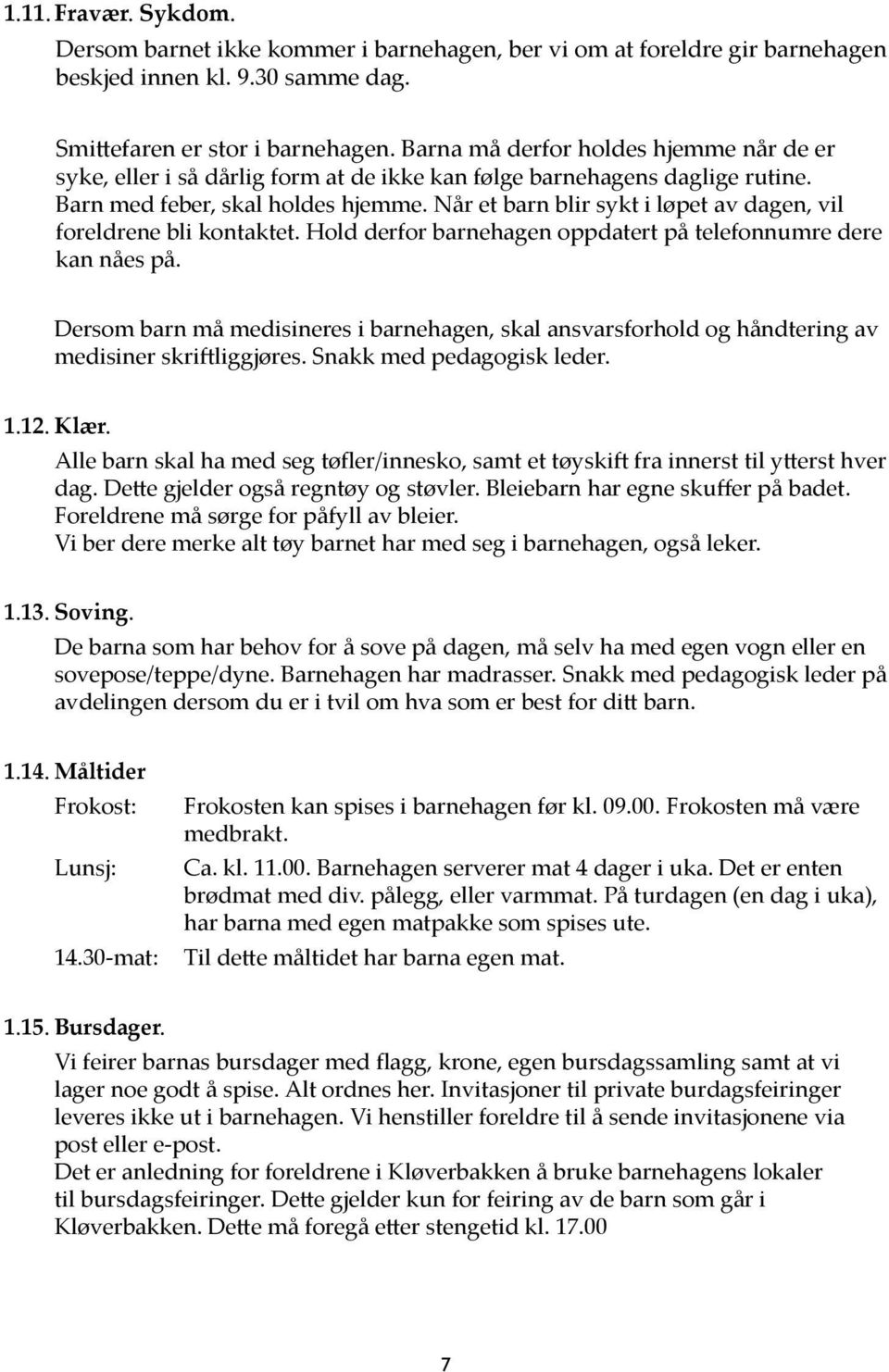 Når et barn blir sykt i løpet av dagen, vil foreldrene bli kontaktet. Hold derfor barnehagen oppdatert på telefonnumre dere kan nåes på.