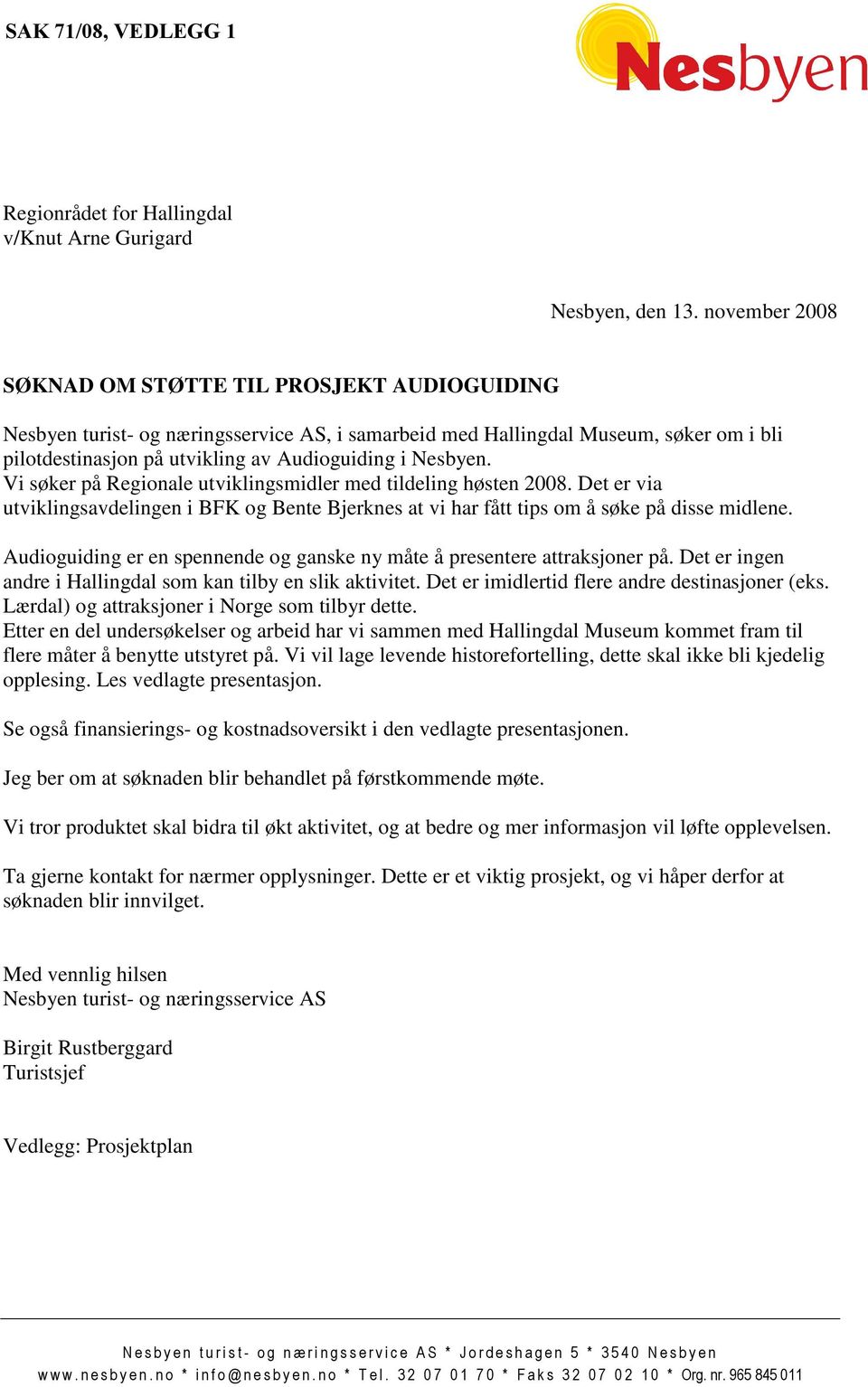 Nesbyen. Vi søker på Regionale utviklingsmidler med tildeling høsten 2008. Det er via utviklingsavdelingen i BFK og Bente Bjerknes at vi har fått tips om å søke på disse midlene.