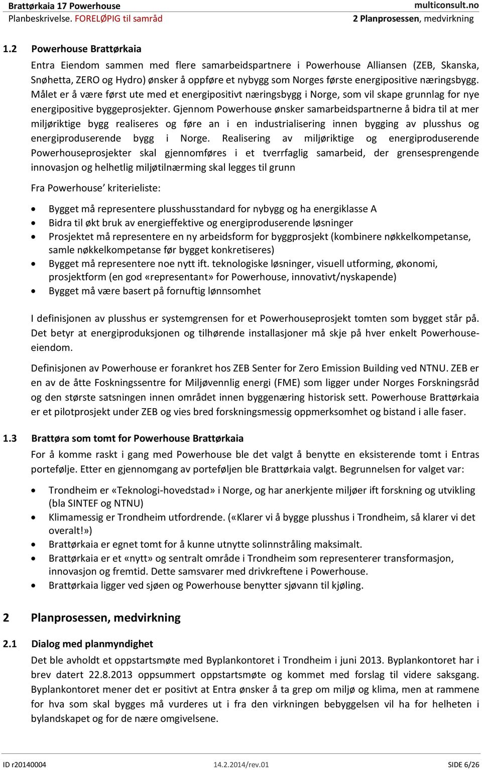 næringsbygg. Målet er å være først ute med et energipositivt næringsbygg i Norge, som vil skape grunnlag for nye energipositive byggeprosjekter.