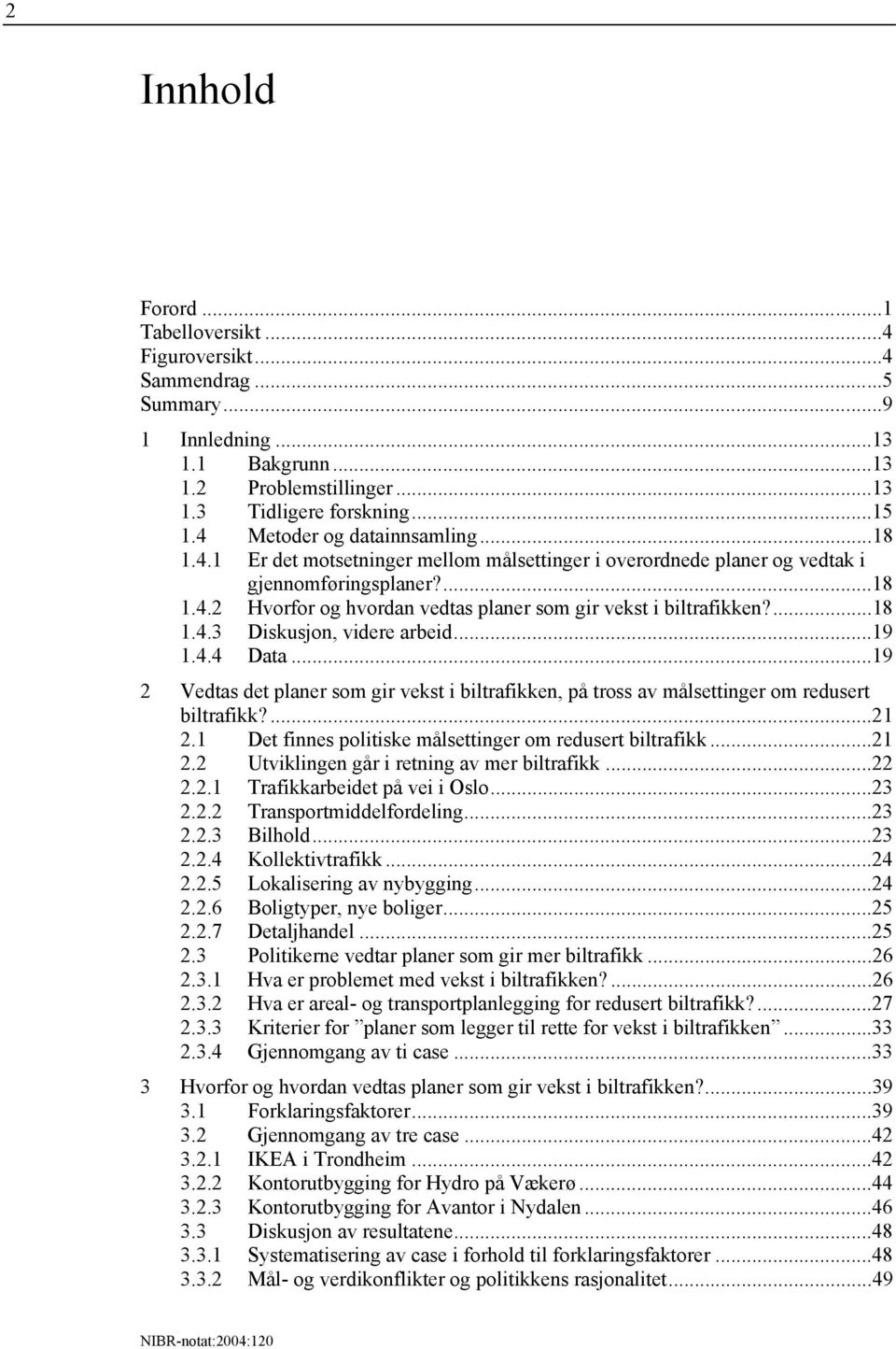 ...18 1.4.3 Diskusjon, videre arbeid...19 1.4.4 Data...19 2 Vedtas det planer som gir vekst i biltrafikken, på tross av målsettinger om redusert biltrafikk?...21 2.