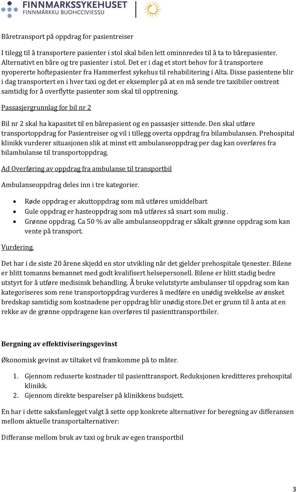 Disse pasientene blir i dag transportert en i hver taxi og det er eksempler på at en må sende tre taxibiler omtrent samtidig for å overflytte pasienter som skal til opptrening.