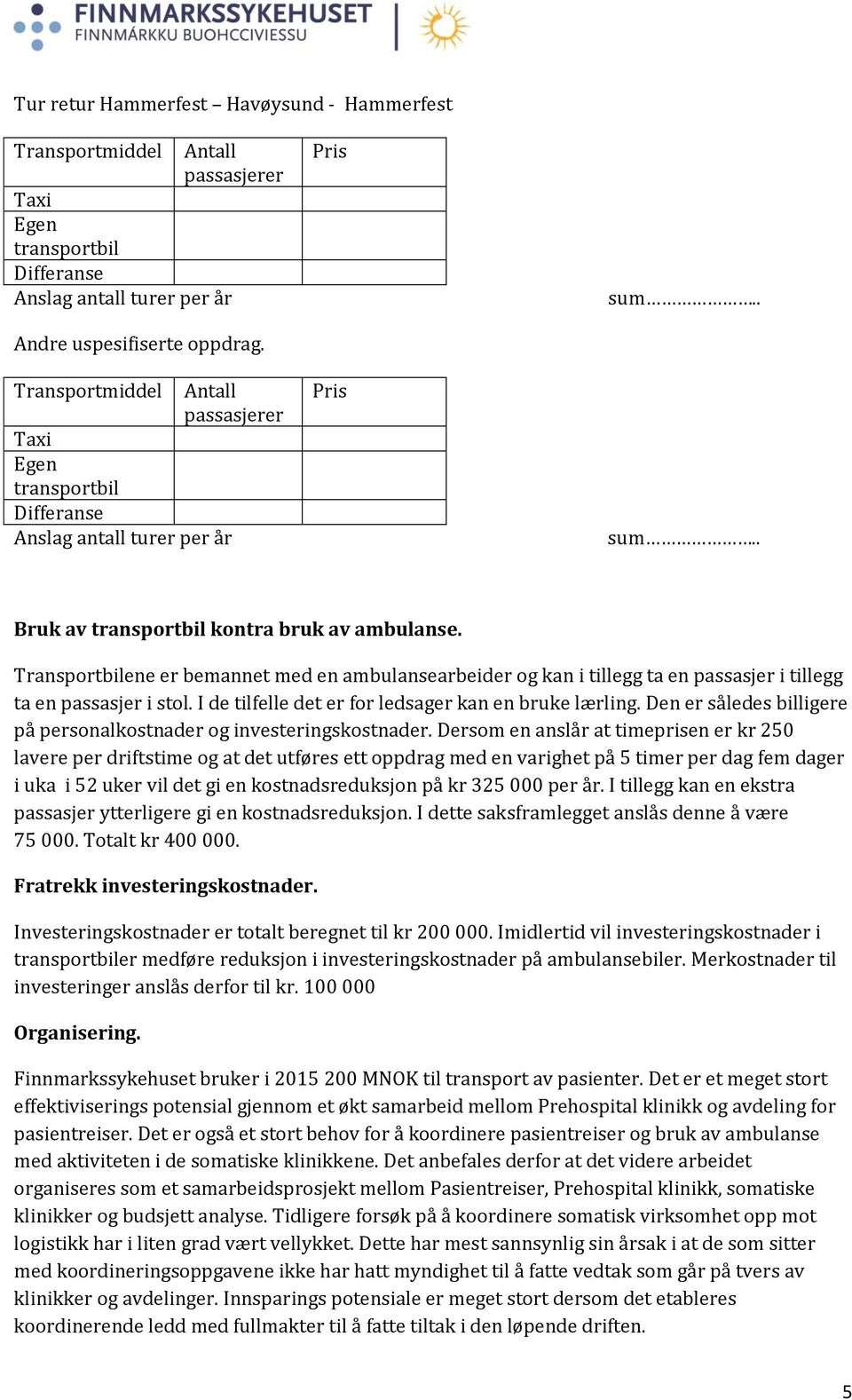 I de tilfelle det er for ledsager kan en bruke lærling. Den er således billigere på personalkostnader og investeringskostnader.