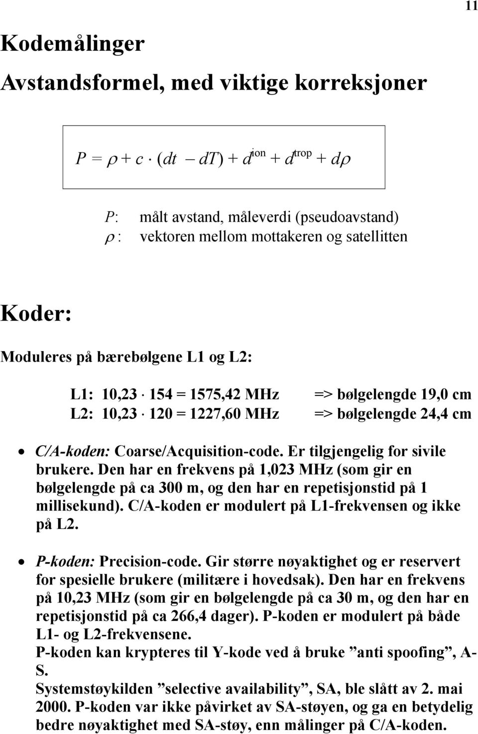 Er tilgjengelig for sivile brukere. Den har en frekvens på 1,023 MHz (som gir en bølgelengde på ca 300 m, og den har en repetisjonstid på 1 millisekund).