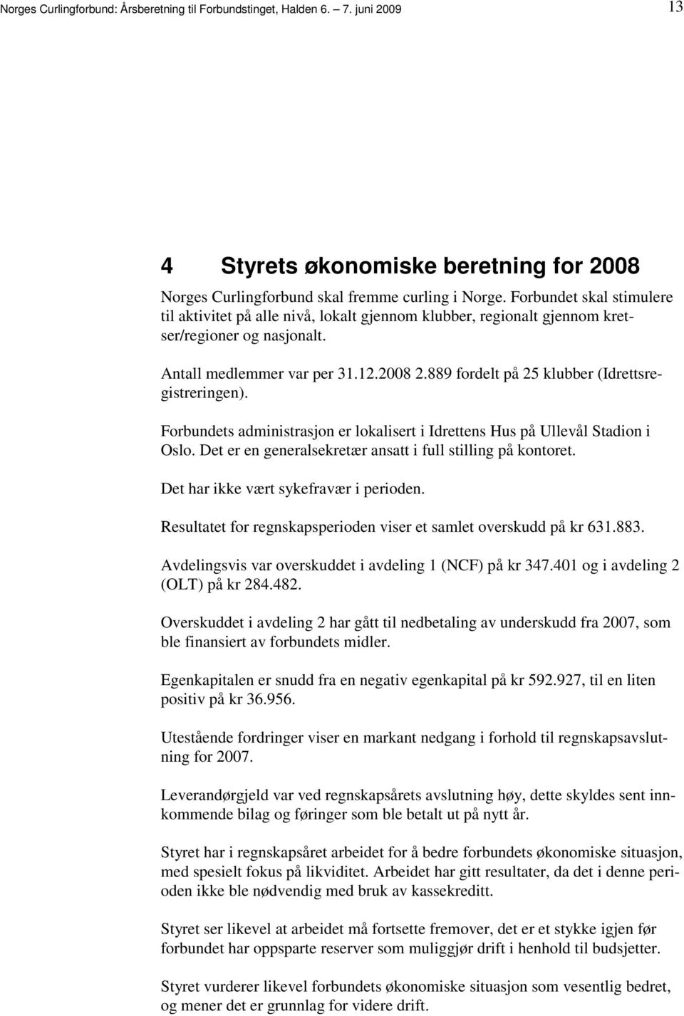 administrasjon er lokalisert i Idrettens Hus på Ullevål Stadion i Oslo Det er en generalsekretær ansatt i full stilling på kontoret Det har ikke vært sykefravær i perioden Resultatet for