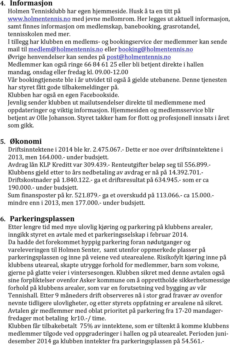 I tillegg har klubben en medlems- og bookingservice der medlemmer kan sende mail til medlem@holmentennis.no eller booking@holmentennis.no Øvrige henvendelser kan sendes på post@holmentennis.