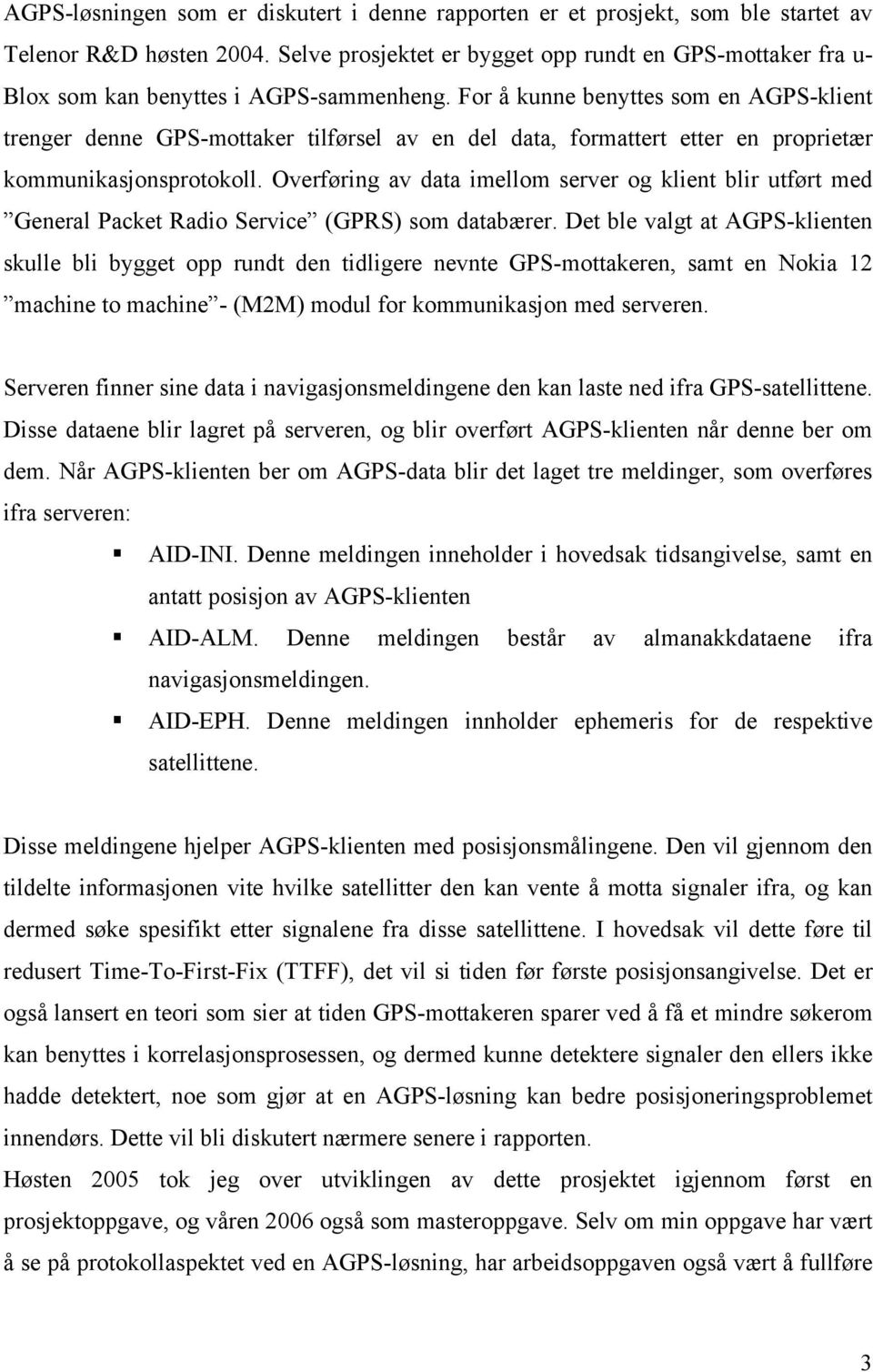 For å kunne benyttes som en AGPS-klient trenger denne GPS-mottaker tilførsel av en del data, formattert etter en proprietær kommunikasjonsprotokoll.