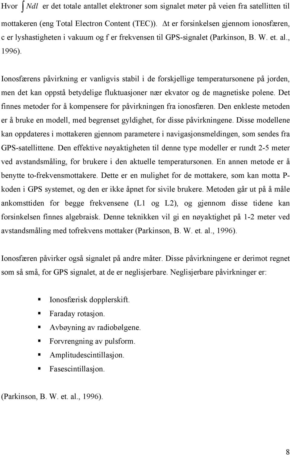 Ionosfærens påvirkning er vanligvis stabil i de forskjellige temperatursonene på jorden, men det kan oppstå betydelige fluktuasjoner nær ekvator og de magnetiske polene.