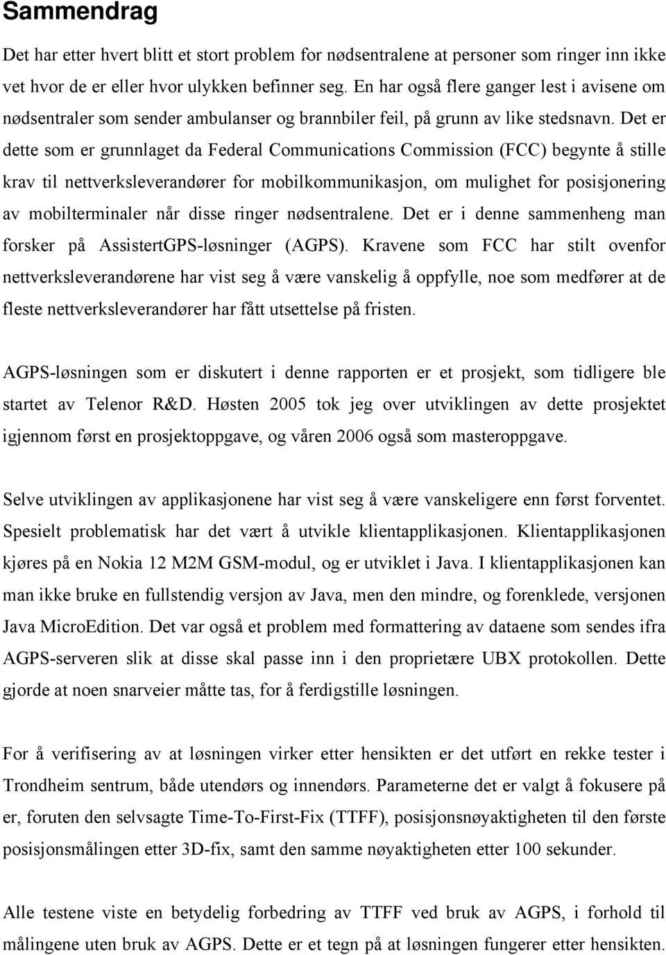 Det er dette som er grunnlaget da Federal Communications Commission (FCC) begynte å stille krav til nettverksleverandører for mobilkommunikasjon, om mulighet for posisjonering av mobilterminaler når