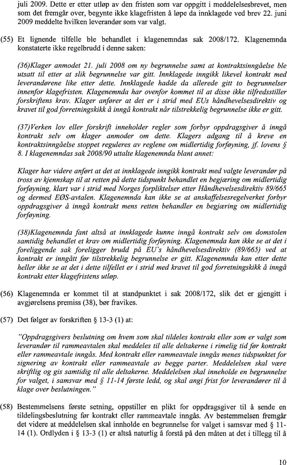 juli 2008 om ny begrunnelse samt at kontraktsinngåelse ble utsatt til etter at slik begrunnelse var gitt. Innklagede inngikk likevel kontrakt med leverandørene like etter dette.