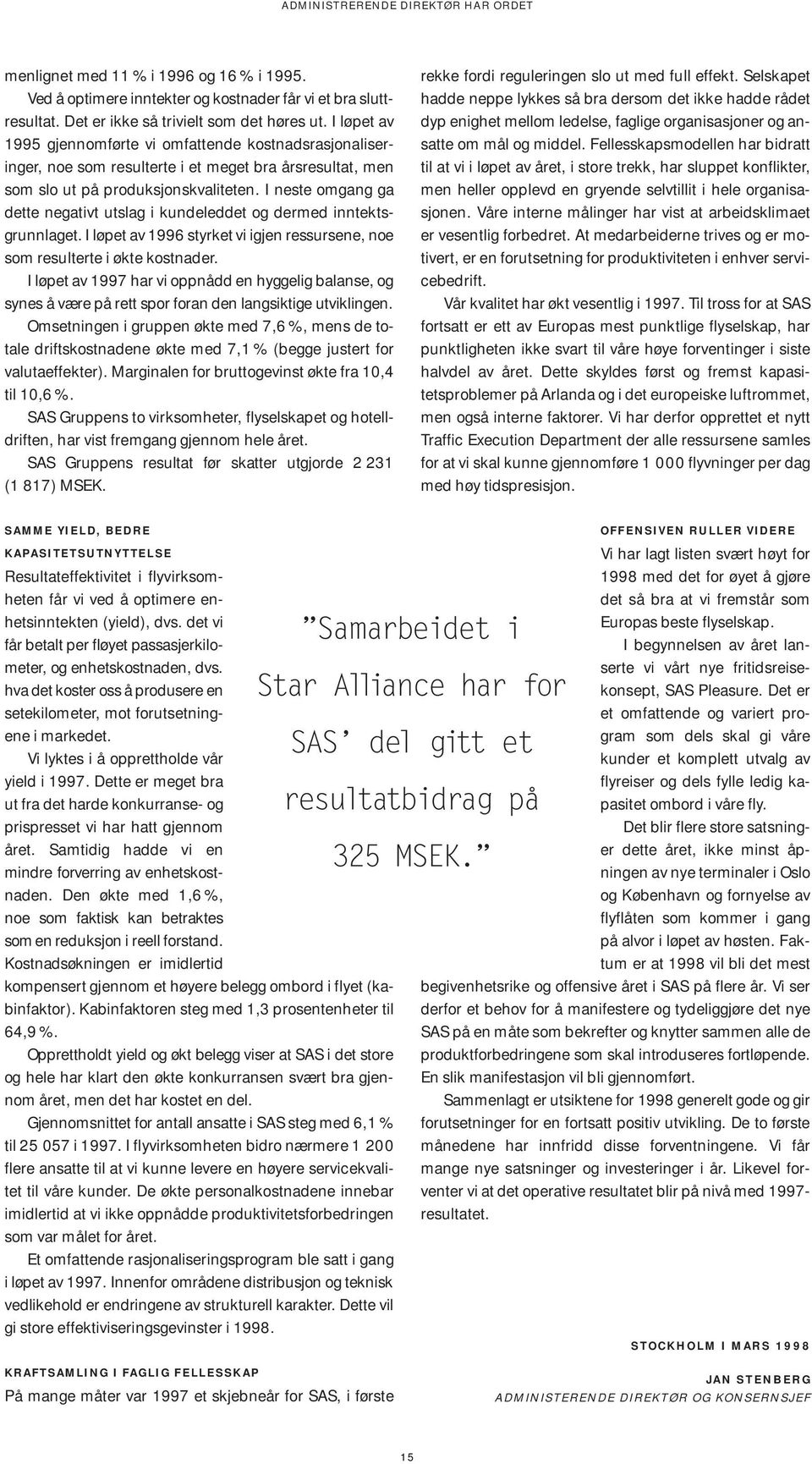 I neste omgang ga dette negativt utslag i kundeleddet og dermed inntektsgrunnlaget. I løpet av 1996 styrket vi igjen ressursene, noe som resulterte i økte kostnader.