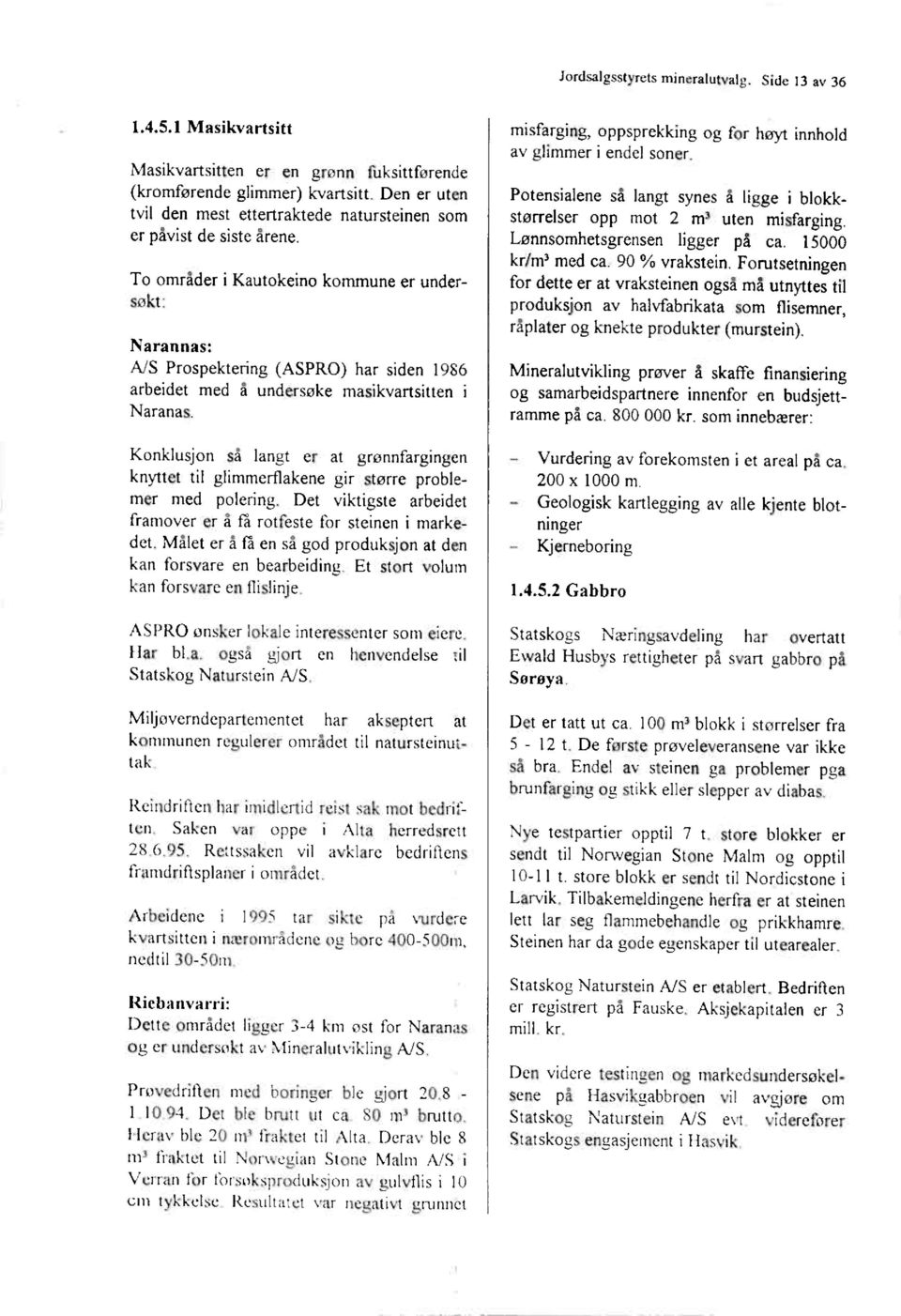 To områder i Kautokeino kommune er undersøkt: Narannas: A/S Prospektering (ASPRO) har siden 1986 arbeidet med å undersøke masikvartsitten i Naranas.