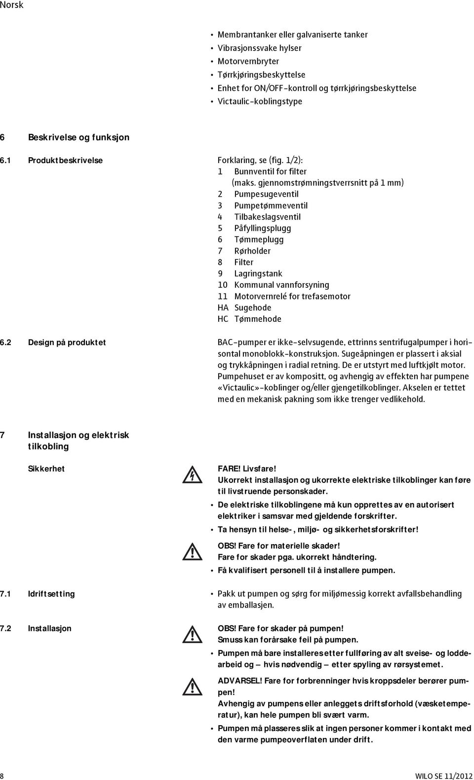 gjennomstrømningstverrsnitt på 1 mm) 2 Pumpesugeventil 3 Pumpetømmeventil 4 Tilbakeslagsventil 5 Påfyllingsplugg 6 Tømmeplugg 7 Rørholder 8 Filter 9 Lagringstank 10 Kommunal vannforsyning 11