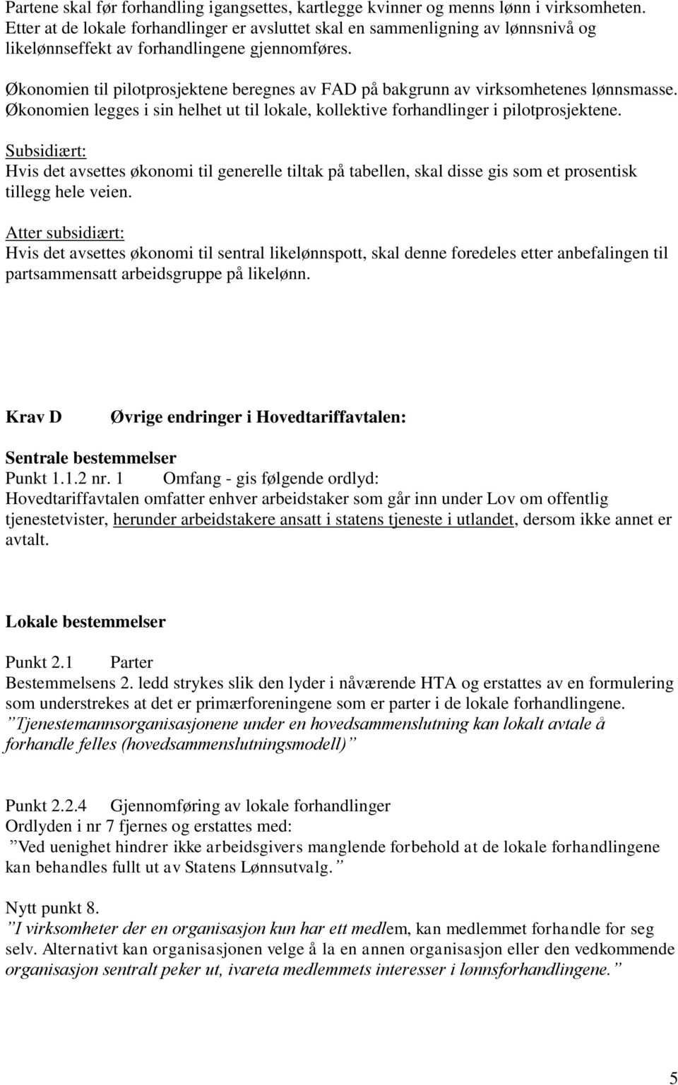 Økonomien til pilotprosjektene beregnes av FAD på bakgrunn av virksomhetenes lønnsmasse. Økonomien legges i sin helhet ut til lokale, kollektive forhandlinger i pilotprosjektene.