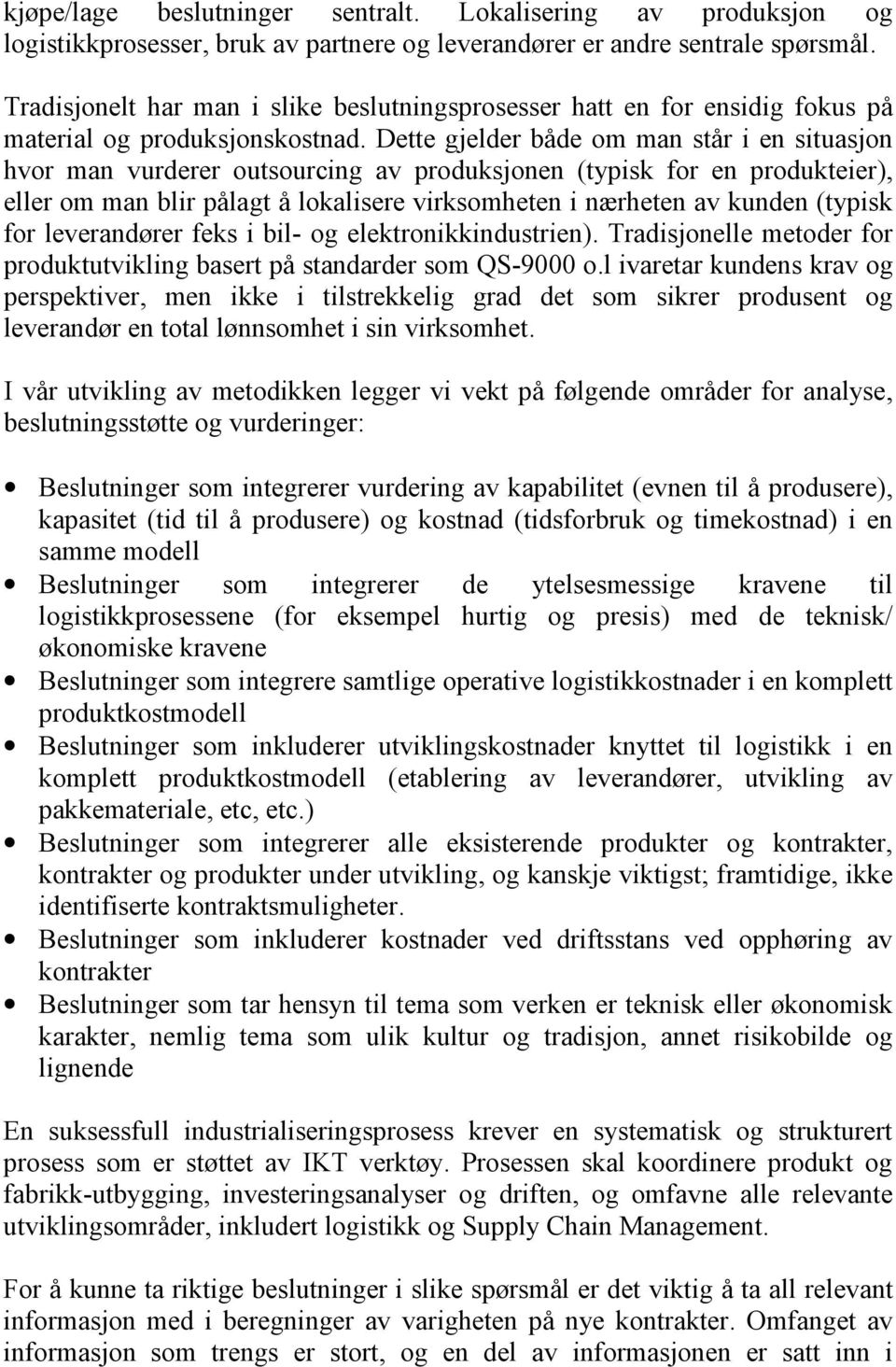 Dette gjelder både om man står i en situasjon hvor man vurderer outsourcing av produksjonen (typisk for en produkteier), eller om man blir pålagt å lokalisere virksomheten i nærheten av kunden