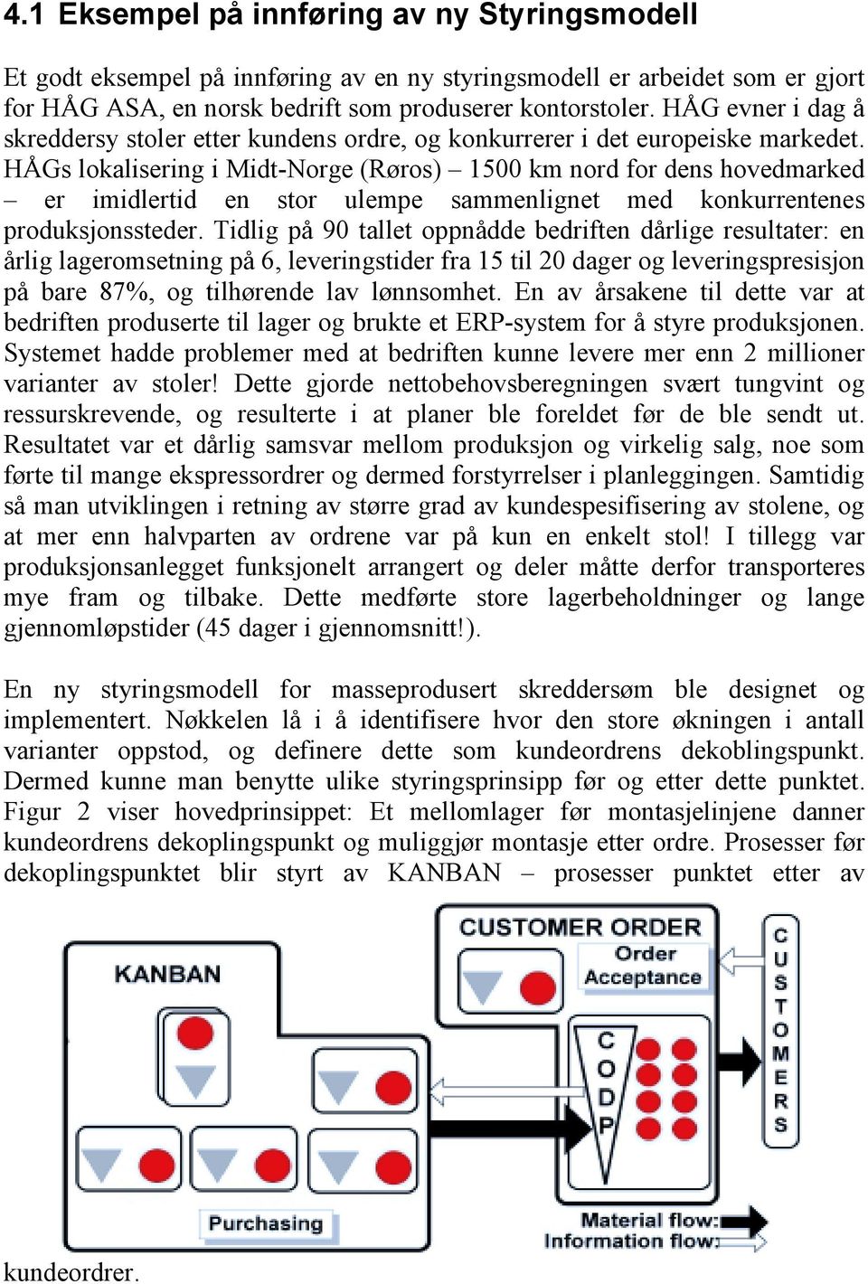 HÅGs lokalisering i Midt-Norge (Røros) 1500 km nord for dens hovedmarked er imidlertid en stor ulempe sammenlignet med konkurrentenes produksjonssteder.